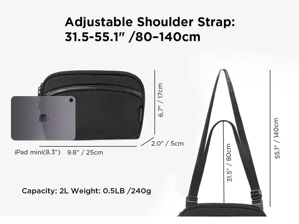 Adjustable Shoulder Strap: 31.5-55.1" / 80-140cm

iPad mini (8.3") 9.8" / 25cm

Capacity: 2L

Weight: 0.5LB / 240g