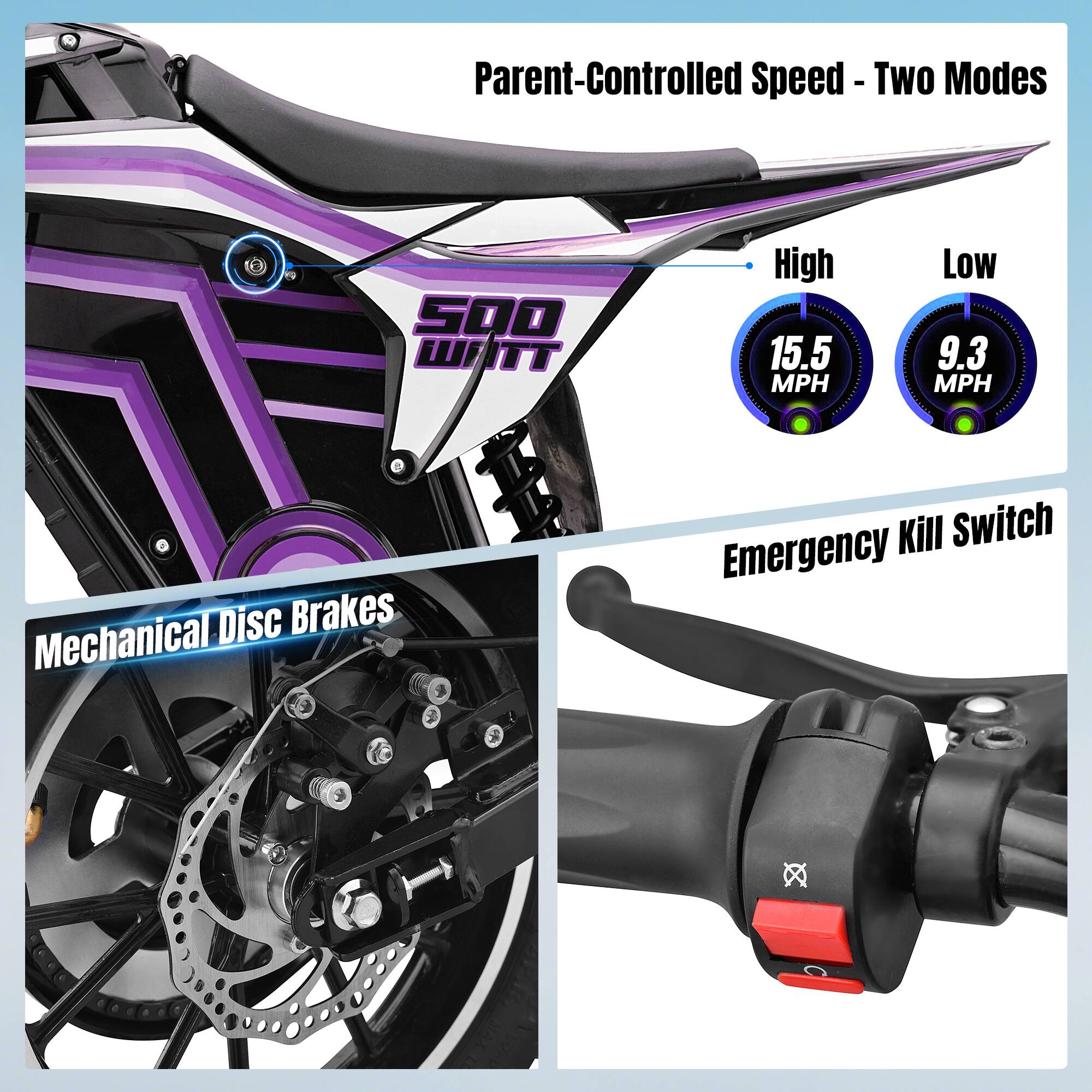 Parent-Controlled Speed - Two Modes  
500 WATT  
High 15.5 MPH  
Low 9.3 MPH  
Disc Brakes  
Mechanical Kill Switch  
Emergency