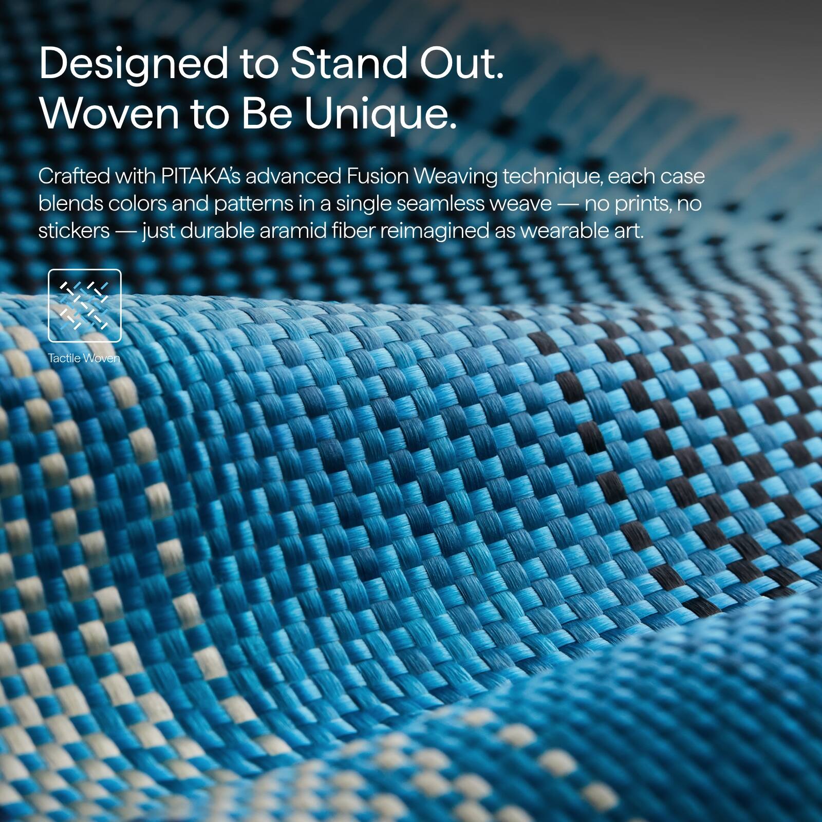 Designed to Stand Out.  
Woven to Be Unique.  

Crafted with PITAKA's advanced Fusion Weaving technique, each case blends colors and patterns in a single seamless weave — no prints, no stickers — just durable aramid fiber reimagined as wearable art.  

Tactile Woven