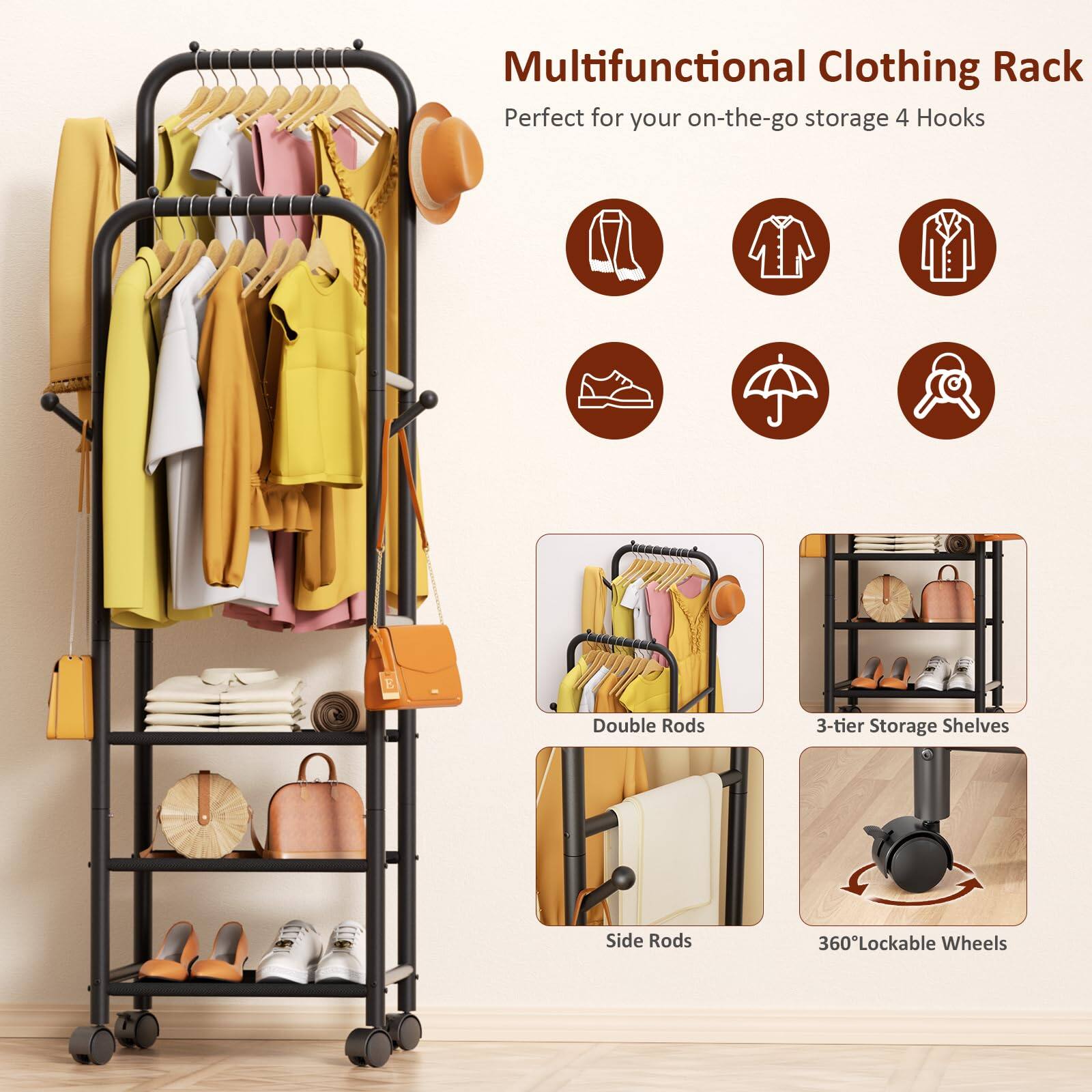 Multifunctional Clothing Rack  
Perfect for your on-the-go storage 4 Hooks  
Double Rods  
3-tier Storage Shelves  
Side Rods  
360° Lockable Wheels