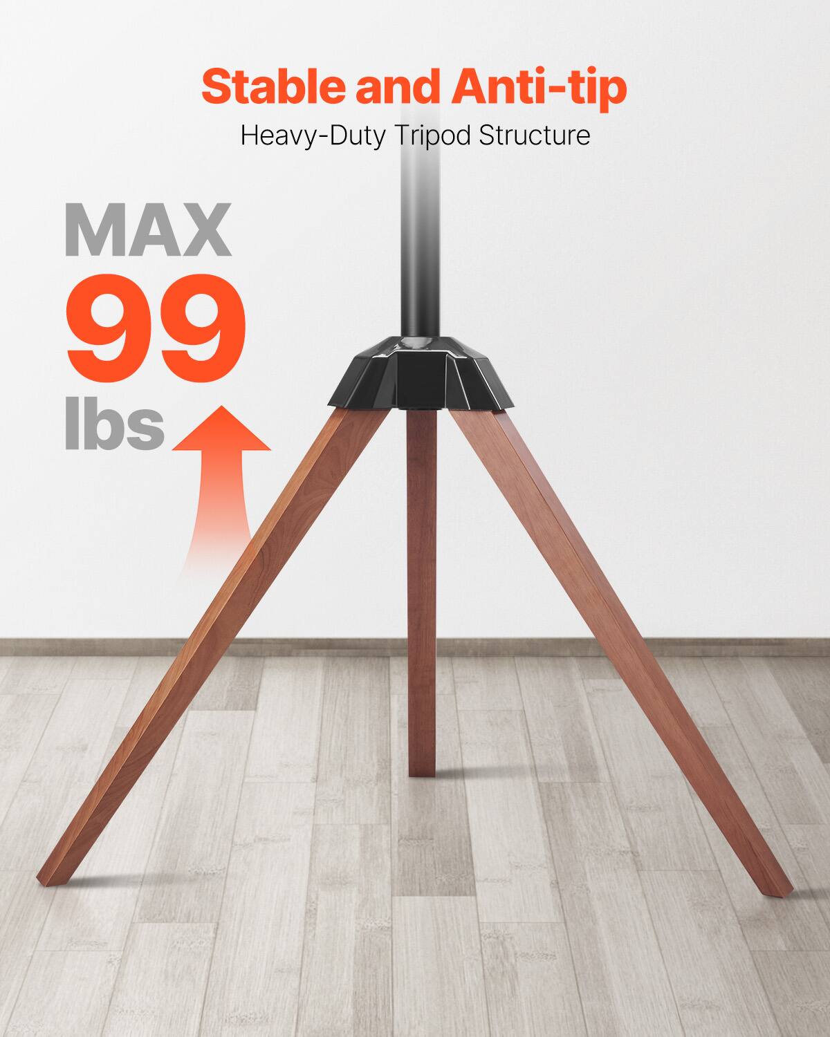 Stable and Anti-tip
Heavy-Duty Tripod Structure
MAX 99 lbs