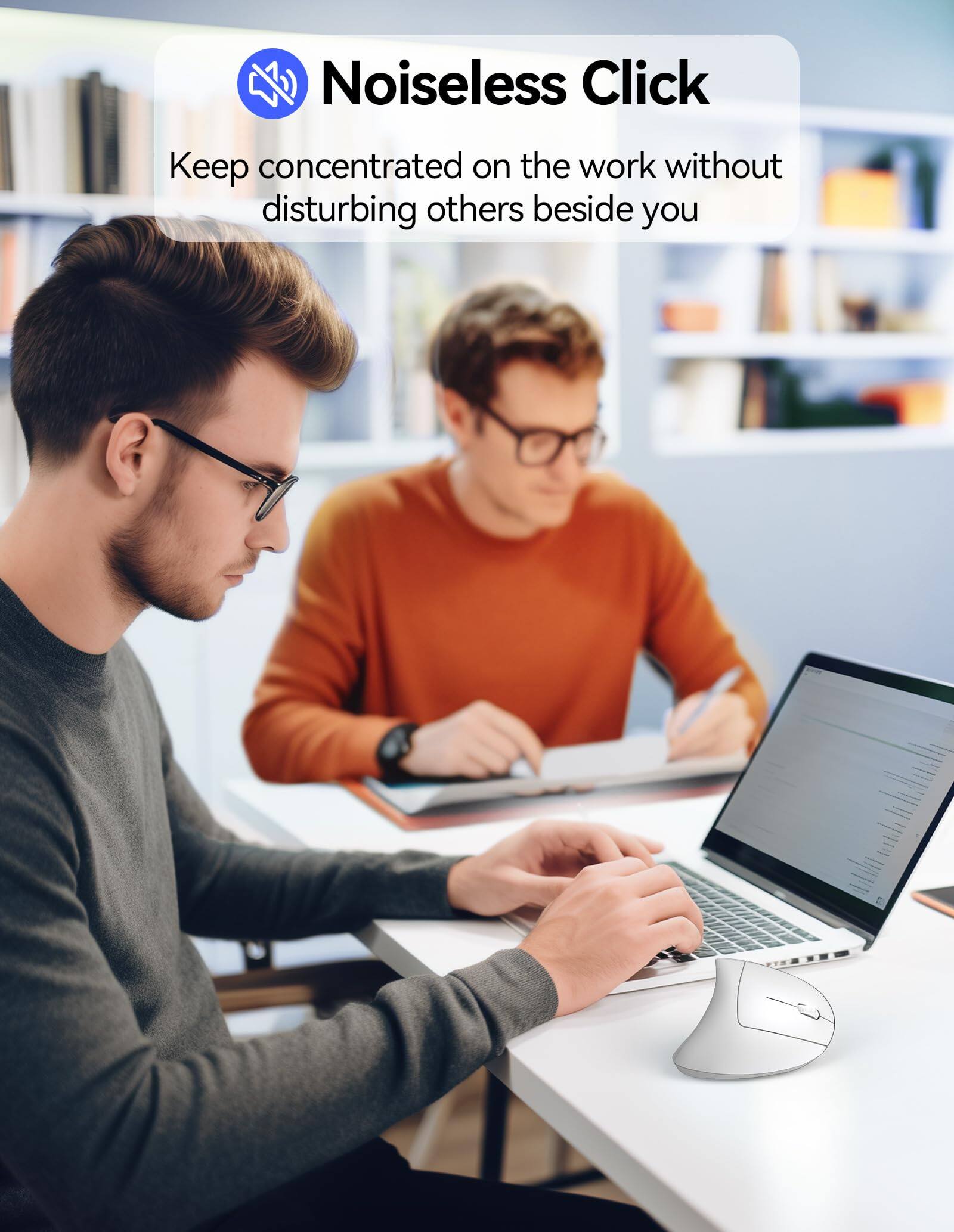 Noiseless Click  
Keep concentrated on the work without disturbing others beside you