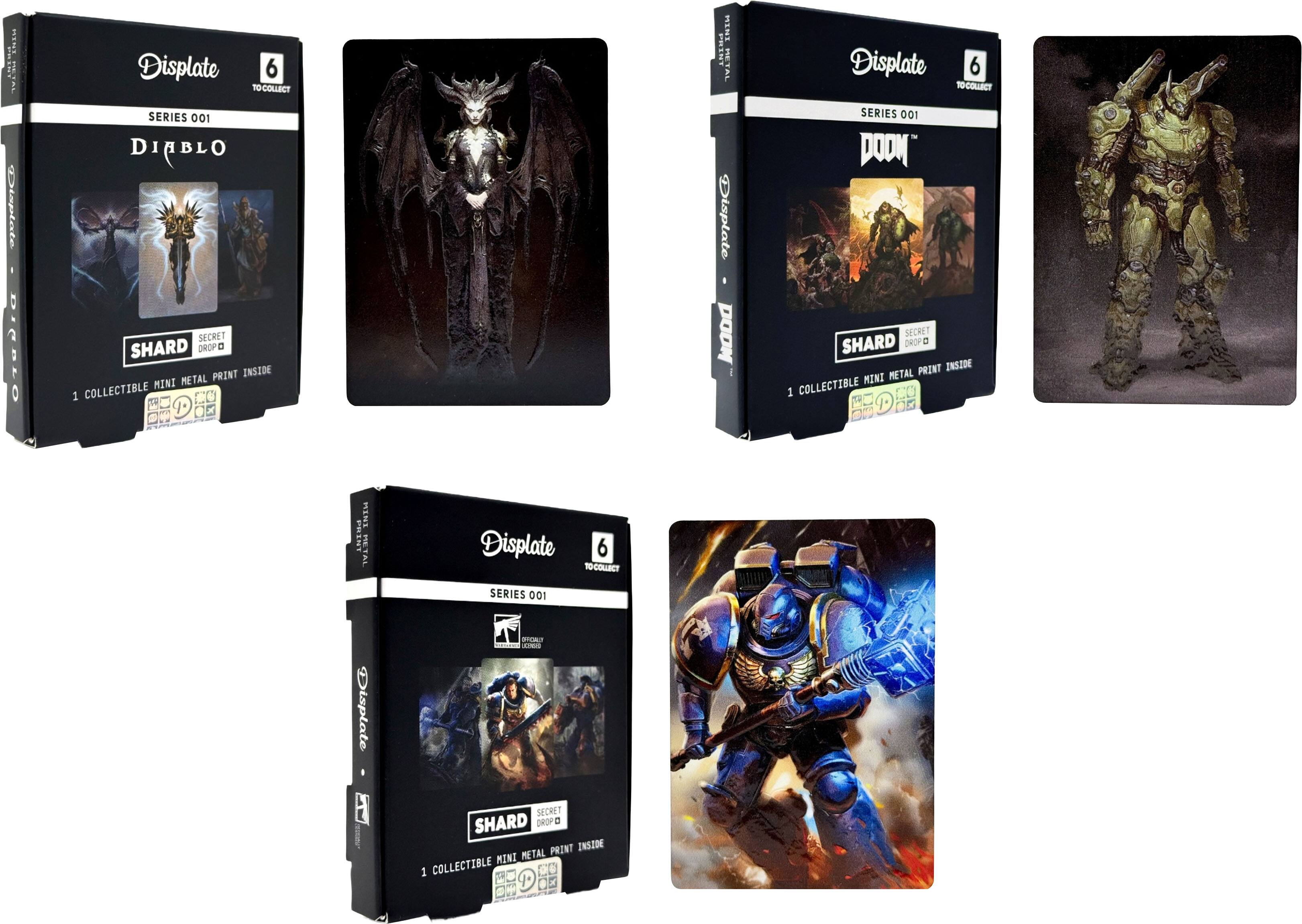 Displate  
6 TO COLLECT  

SERIES 001  
DIABLO  
SECRET SHARD DROP  
1 COLLECTIBLE MINI METAL PRINT INSIDE  

Displate  
6 TO COLLECT  

SERIES 001  
DOOM  
SECRET SHARD DROP  
1 COLLECTIBLE MINI METAL PRINT INSIDE  

Displate  
6 TO COLLECT  

SERIES 001  
INTERNET LICENSING  
SECRET SHARD DROP  
1 COLLECTIBLE MINI METAL PRINT INSIDE