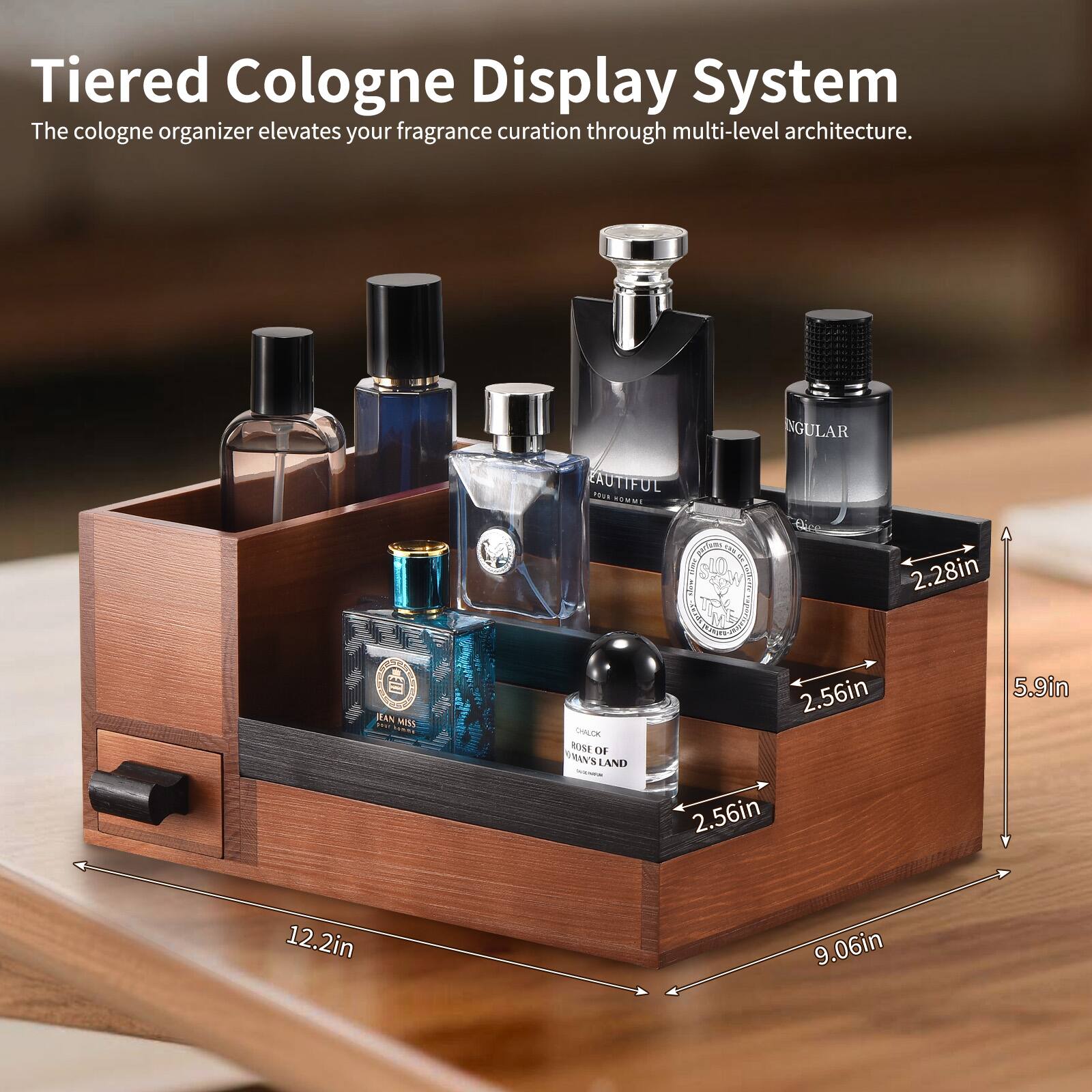 Tiered Cologne Display System  
The cologne organizer elevates your fragrance curation through multi-level architecture.  

Dimensions:  
- Height: 5.9in  
- Width: 9.06in  
- Depth: 12.2in  
- Shelf Width: 2.56in  
- Shelf Height: 2.28in