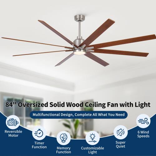 84" Oversized Solid Wood Ceiling Fan with Light  
Multifunctional Design, Complete All What You Need  
Reversible Motor  
Timer Function  
Memory Function  
Customizable Light  
Super Quiet  
6 Wind Speeds