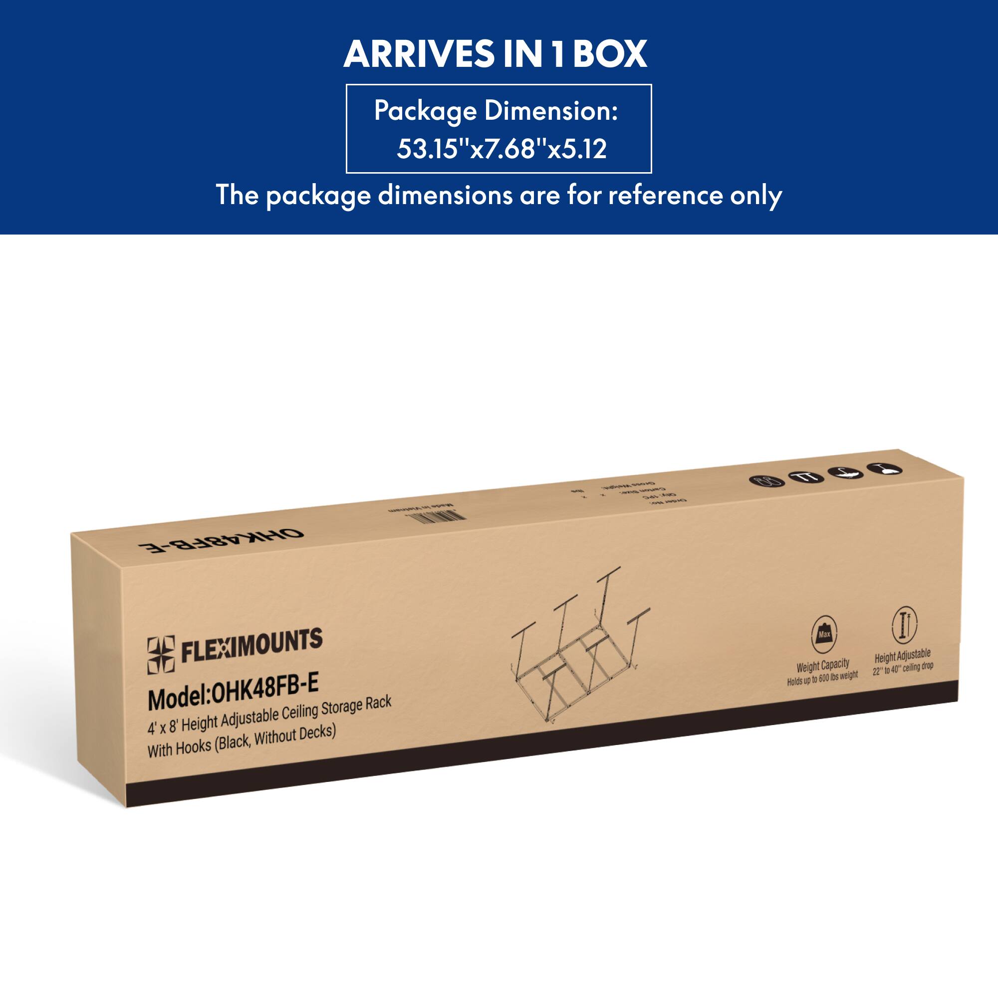ARRIVES IN 1 BOX

Package Dimension:  
53.15" x 7.68" x 5.12"

The package dimensions are for reference only

Model: OHK48FB-E  
4' x 8' Height Adjustable Ceiling Storage Rack  
With Hooks (Black, Without Decks)

Weight Capacity: Holds up to 800 lbs weight  
Height Adjustable: 22" to 48" ceiling drop