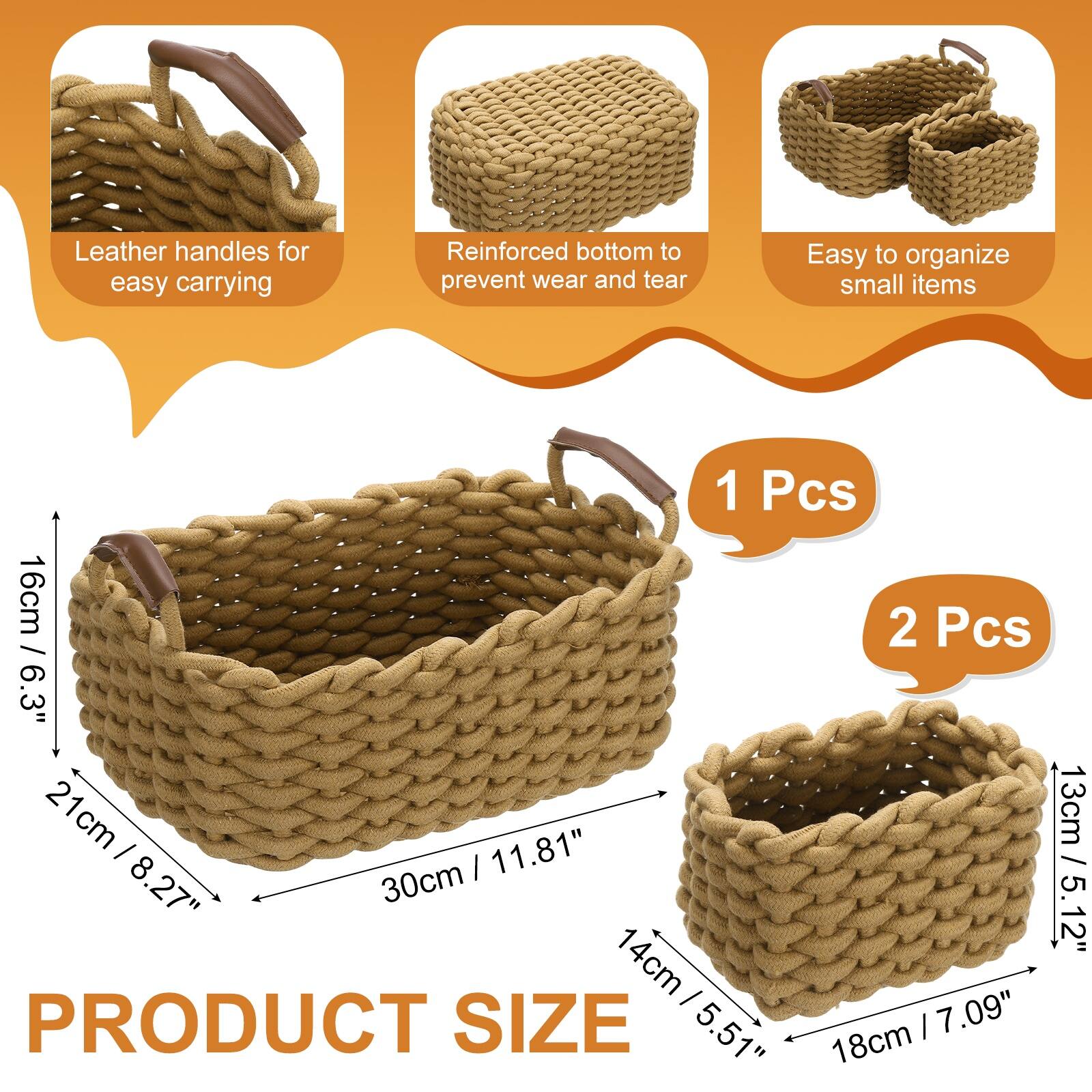 Leather handles for easy carrying  
Reinforced bottom to prevent wear and tear  
Easy to organize small items  

1 Pcs  
16cm / 6.3"  
21cm / 8.27"  
30cm / 11.81"  

2 Pcs  
13cm / 5.12"  
14cm / 5.51"  
18cm / 7.09"  

PRODUCT SIZE