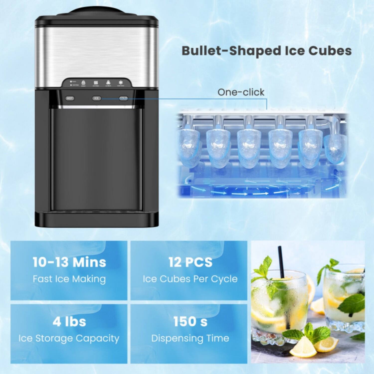 Bullet-Shaped Ice Cubes - One-click  
10-13 Mins Fast Ice Making  
12 PCS Ice Cubes Per Cycle  
4 lbs Ice Storage Capacity  
150 s Dispensing Time