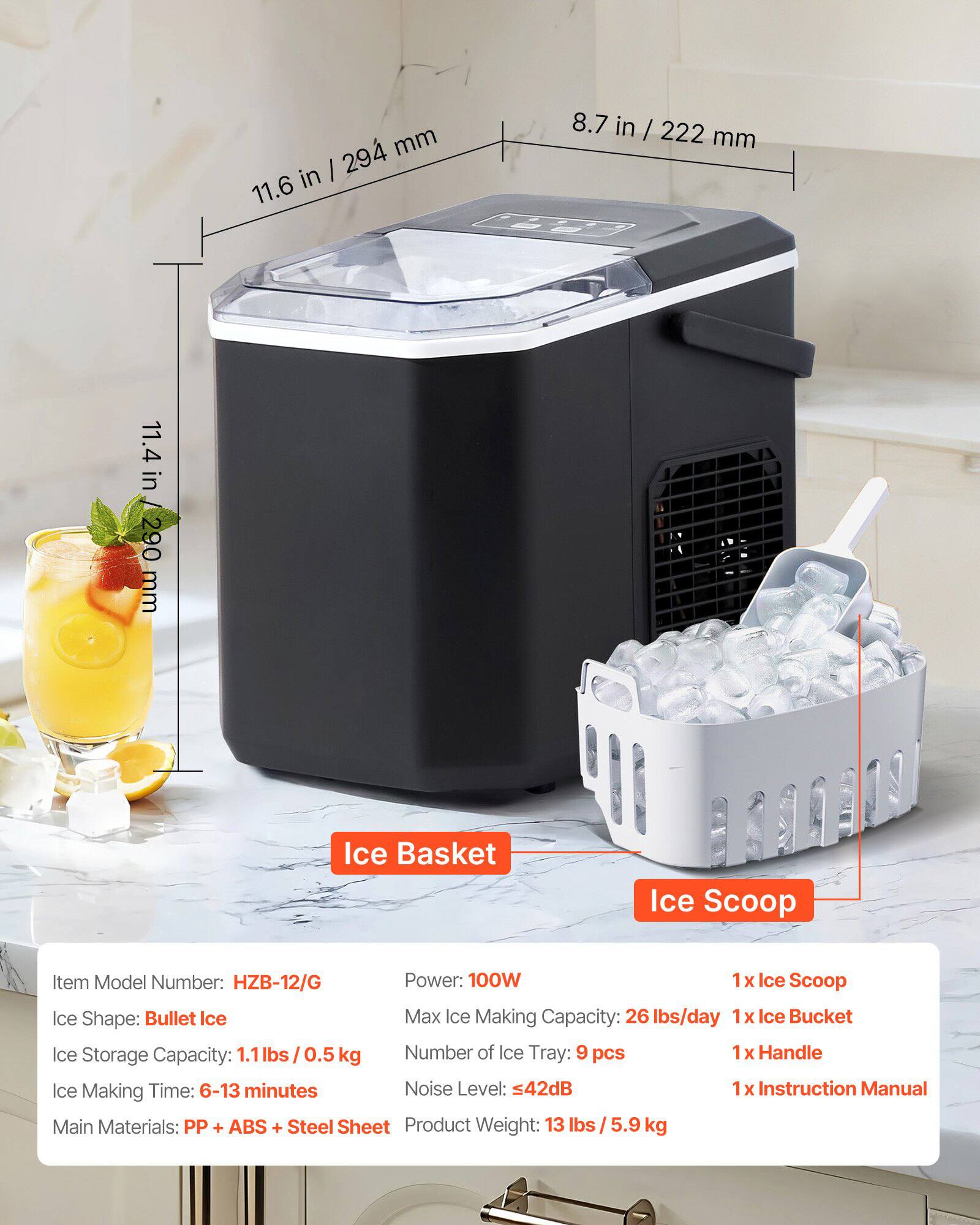 8.7 in / 222 mm  
11.6 in / 294 mm  
11.4 in / 290 mm  

Ice Basket  
Ice Scoop  

Item Model Number: HZB-12/G  
Power: 100W  
Ice Shape: Bullet Ice  
Max Ice Making Capacity: 26 lbs/day  
Ice Storage Capacity: 1.1 lbs / 0.5 kg  
Number of Ice Tray: 9 pcs  
Ice Making Time: 6-13 minutes  
Noise Level: 42dB  
Main Materials: PP + ABS + Steel Sheet  
Product Weight: 13 lbs / 5.9 kg  

1 x Ice Scoop  
1 x Ice Bucket  
1 x Handle  
1 x Instruction Manual