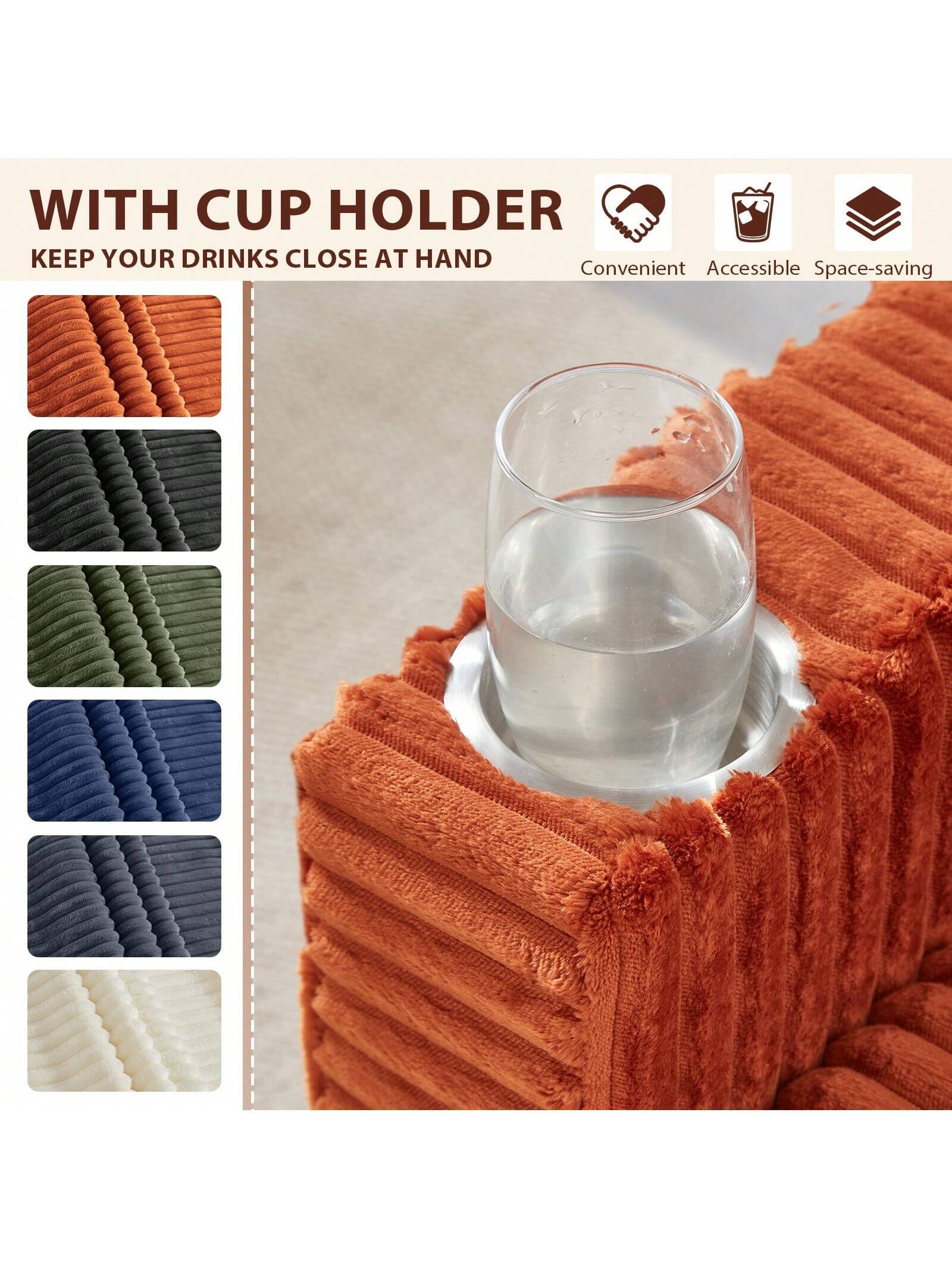 WITH CUP HOLDER  
KEEP YOUR DRINKS CLOSE AT HAND  

Convenient Accessible Space-saving