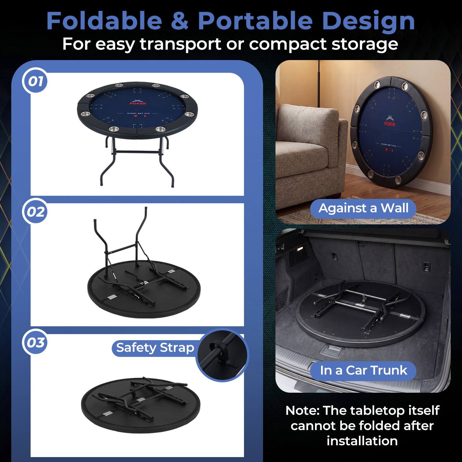 Foldable & Portable Design  
For easy transport or compact storage

01 FOREE POKER  
02 Against a Wall  
03 Safety Strap In a Car Trunk  

Note: The tabletop itself cannot be folded after installation