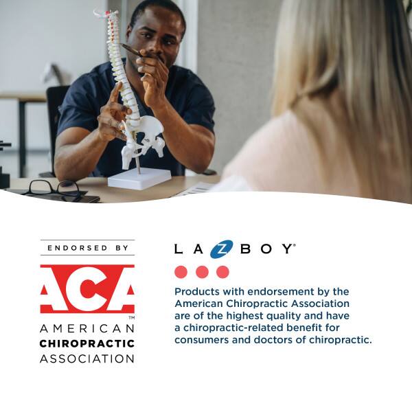 ENDORSED BY  
LA-Z-BOY  
ACA  
AMERICAN CHIROPRACTIC ASSOCIATION  

Products with endorsement by the American Chiropractic Association™ are of the highest quality and have a chiropractic-related benefit for consumers and doctors of chiropractic.