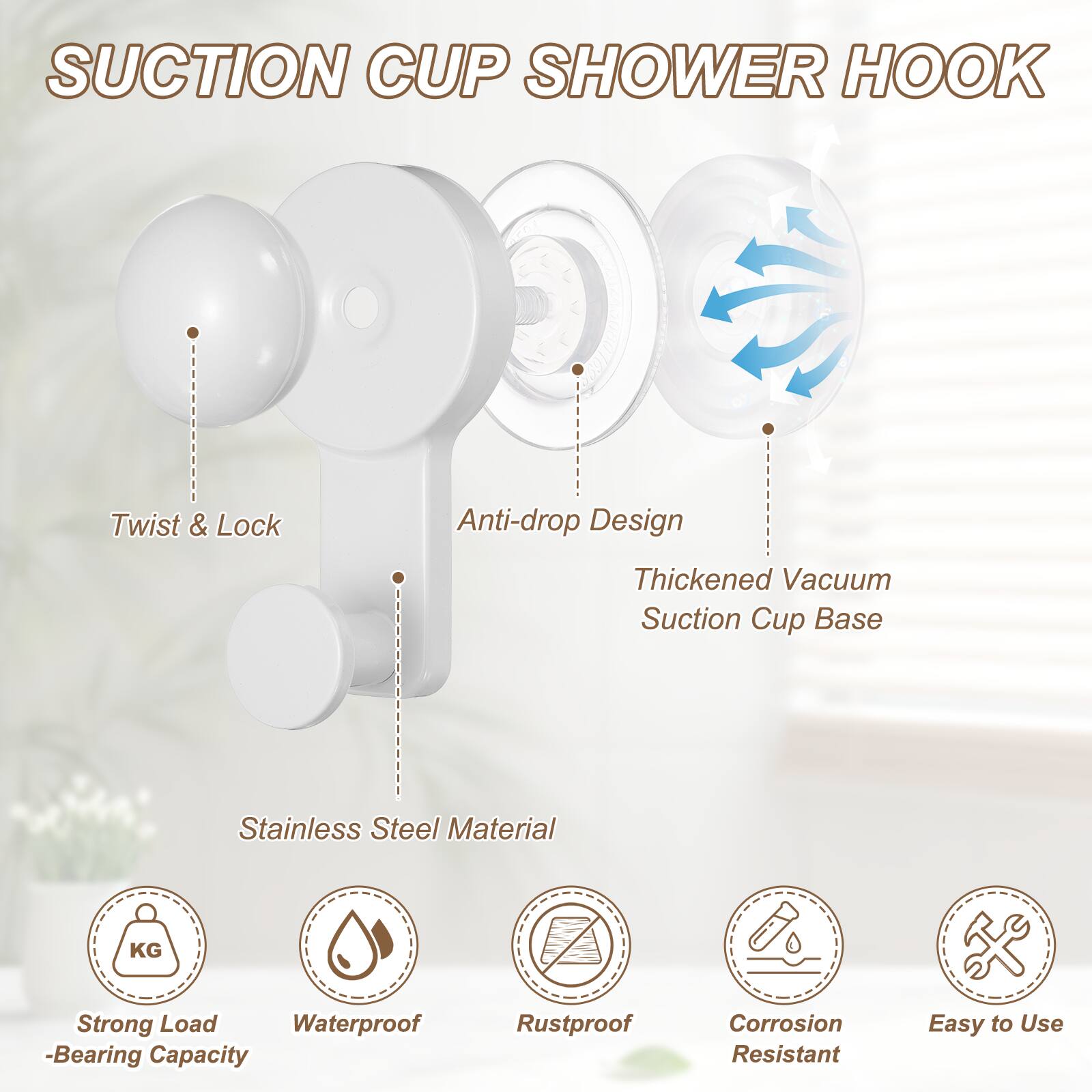 Suction Cup Shower Hook

Twist & Lock
Anti-drop Design
Thickened Vacuum Suction Cup Base
Stainless Steel Material

Strong Load-Bearing Capacity
Waterproof
Rustproof
Corrosion Resistant
Easy to Use