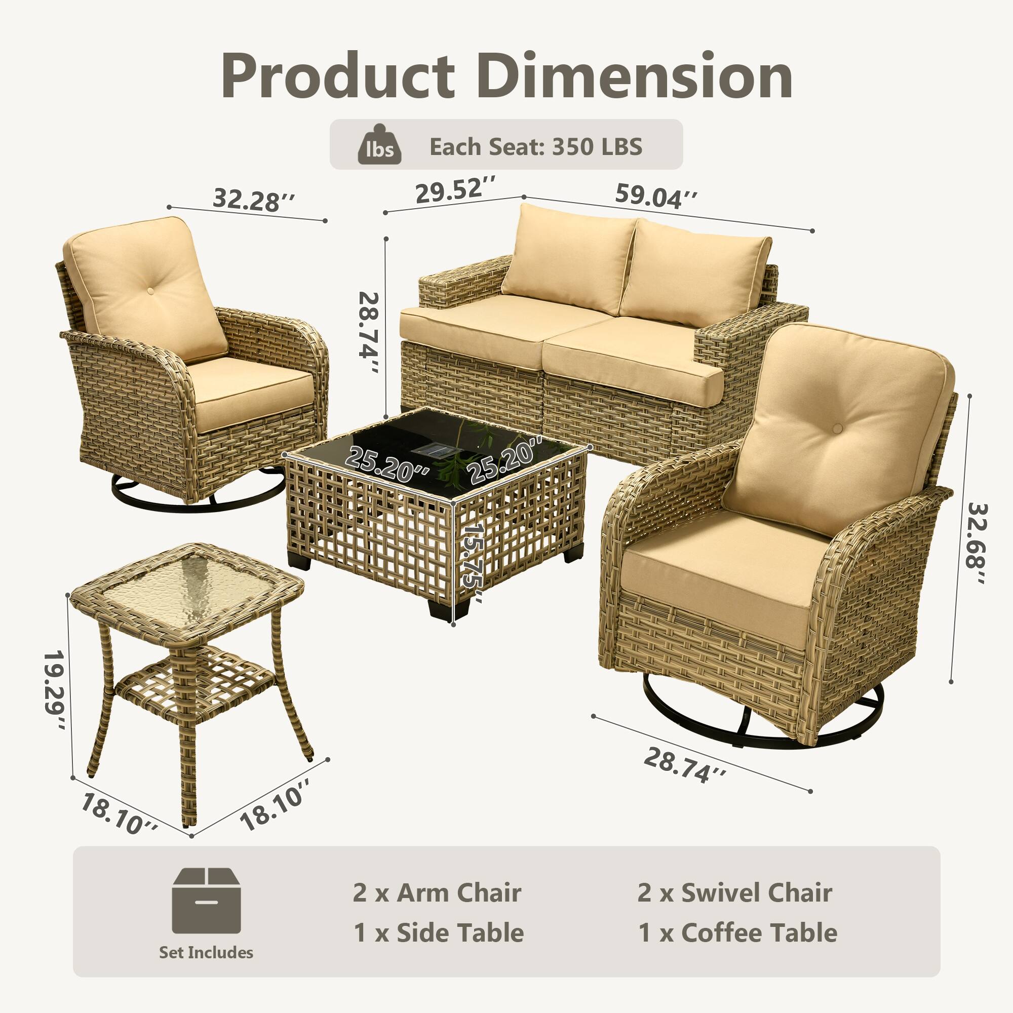 Product Dimension  
Each Seat: 350 LBS  
32.28"  
29.52"  
59.04"  
28.74"  
25.20"  
25.20"  
5.75"  
19.29"  
18.10"  
18.10"  
32.68"  

Set Includes  
2 x Arm Chair  
1 x Side Table  
2 x Swivel Chair  
1 x Coffee Table