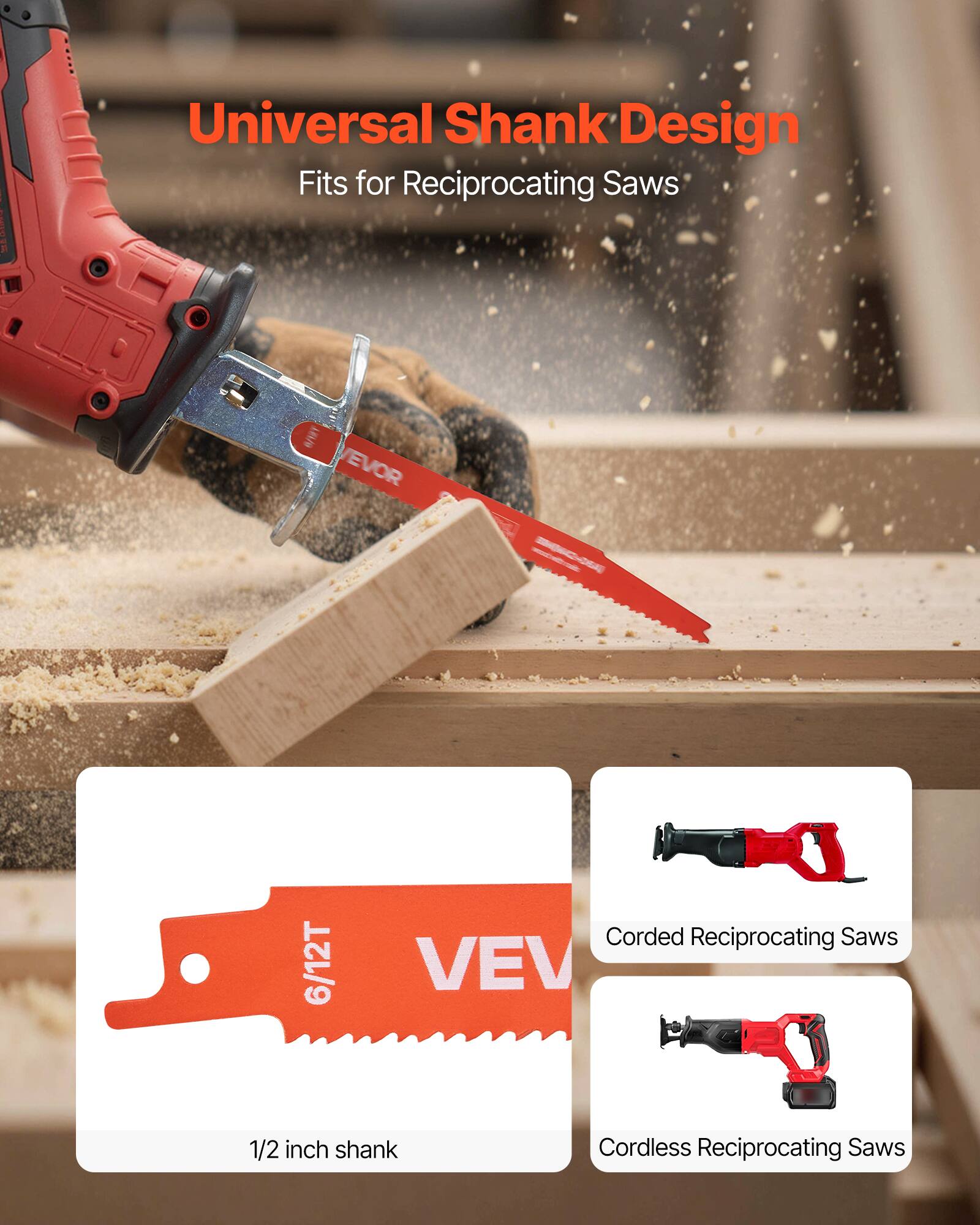 Universal Shank Design  
Fits for Reciprocating Saws  

6/12T  
1/2 inch shank  

Corded Reciprocating Saws  
Cordless Reciprocating Saws