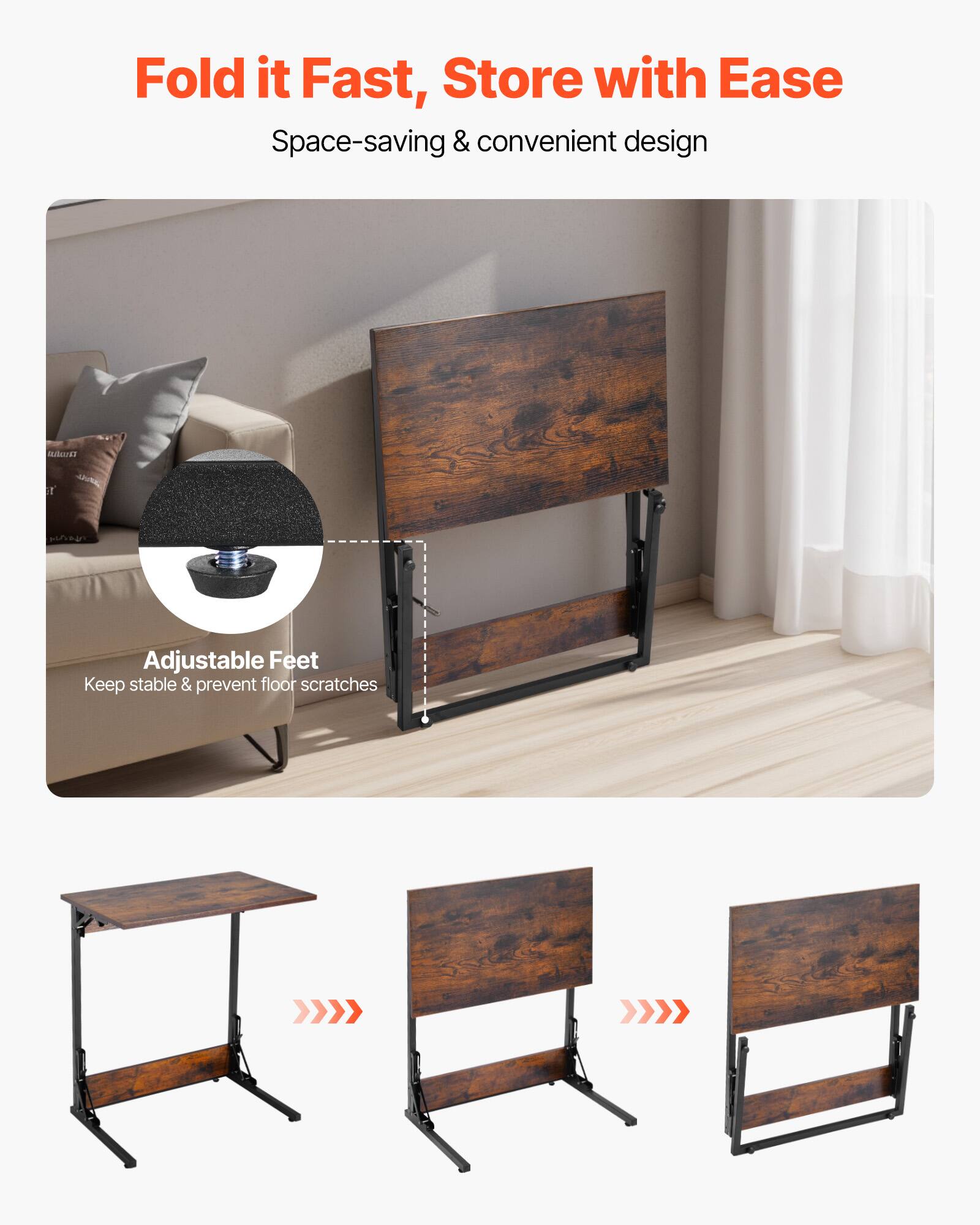Fold it Fast, Store with Ease  
Space-saving & convenient design  

Adjustable Feet  
Keep stable & prevent floor scratches