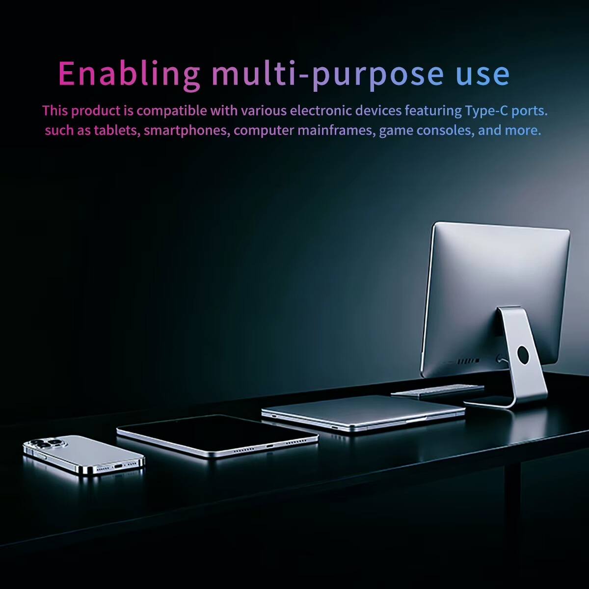 Enabling multi-purpose use

This product is compatible with various electronic devices featuring Type-C ports, such as tablets, smartphones, computer mainframes, game consoles, and more.