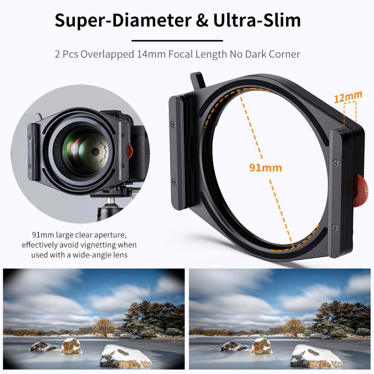 Super-Diameter & Ultra-Slim  
2 Pcs Overlapped 14mm Focal Length No Dark Corner  
12mm  
91mm large clear aperture, effectively avoid vignetting when used with a wide-angle lens