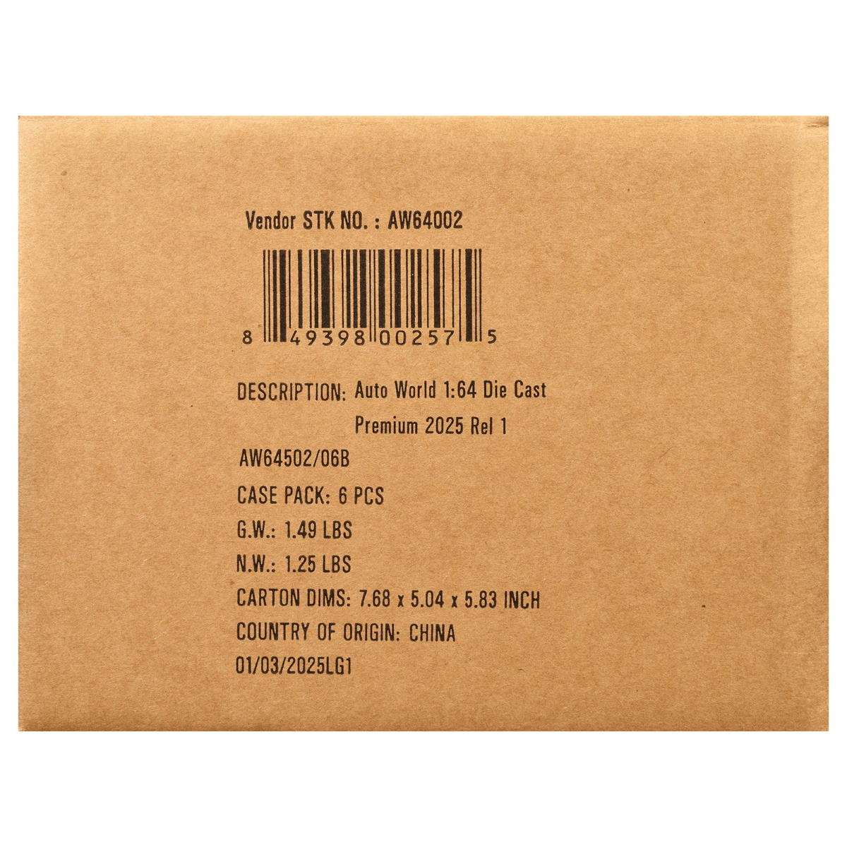 Vendor STK NO. : AW64002  
8 49398 00257 5  
DESCRIPTION: Auto World 1:64 Die Cast Premium 2025 Rel 1 AW64502/06B  
CASE PACK: 6 PCS  
G.W.: 1.49 LBS  
N.W.: 1.25 LBS  
CARTON DIMS: 7.68 X 5.04 X 5.83 INCH  
COUNTRY OF ORIGIN: CHINA  
01/03/2025LG1