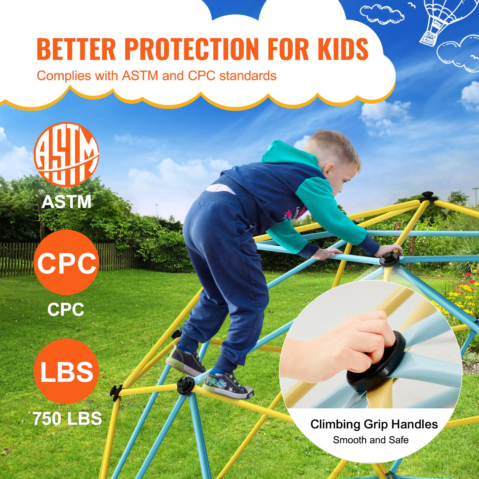 BETTER PROTECTION FOR KIDS

Complies with ASTM and CPC standards

ASTM
CPC
CPC
LBS
750 LBS

Climbing Grip Handles
Smooth and Safe