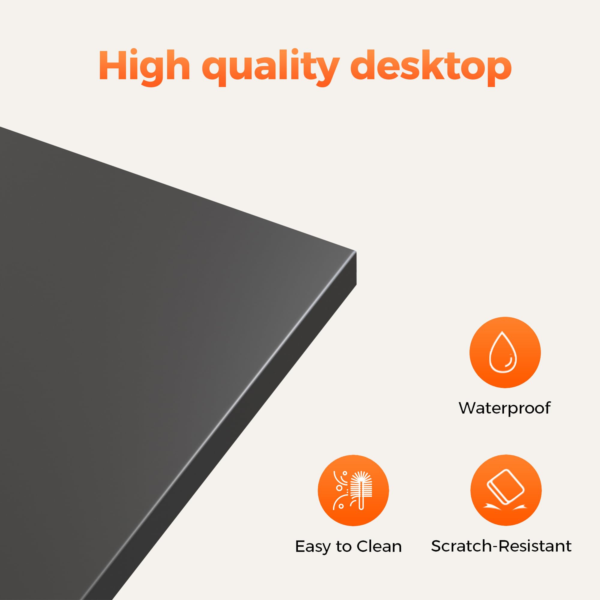High quality desktop

- Waterproof
- Easy to Clean
- Scratch-Resistant