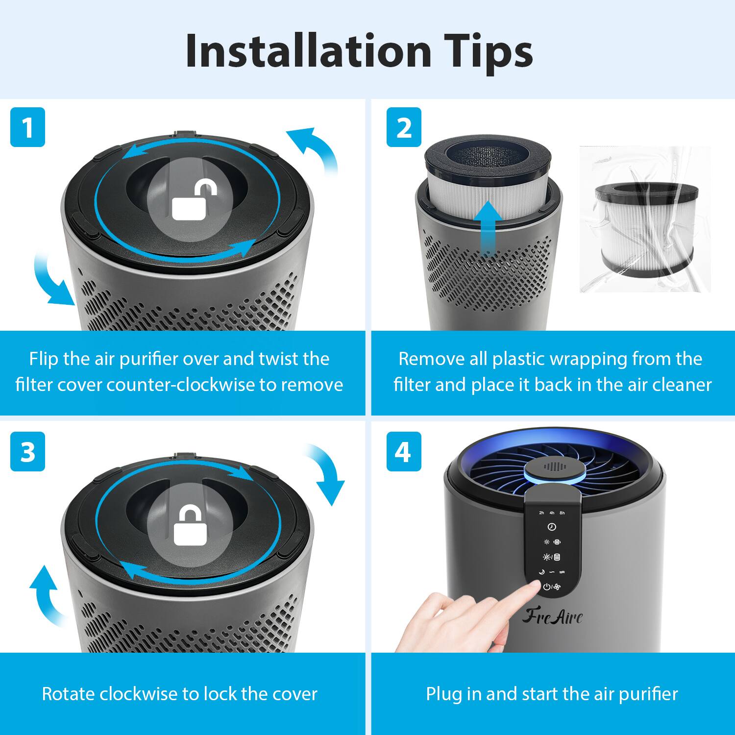 Installation Tips

1. Flip the air purifier over and twist the filter cover counter-clockwise to remove
2. Remove all plastic wrapping from the filter and place it back in the air cleaner
3. Rotate clockwise to lock the cover
4. Plug in and start the air purifier