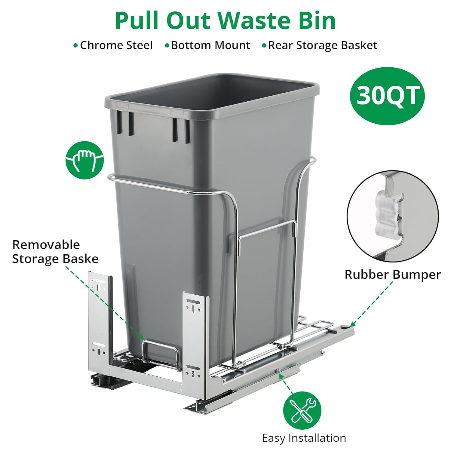 Pull Out Waste Bin  
- Chrome Steel  
- Bottom Mount  
- Rear Storage Basket  
30QT  

- Removable Storage Basket  
- Rubber Bumper  
- Easy Installation