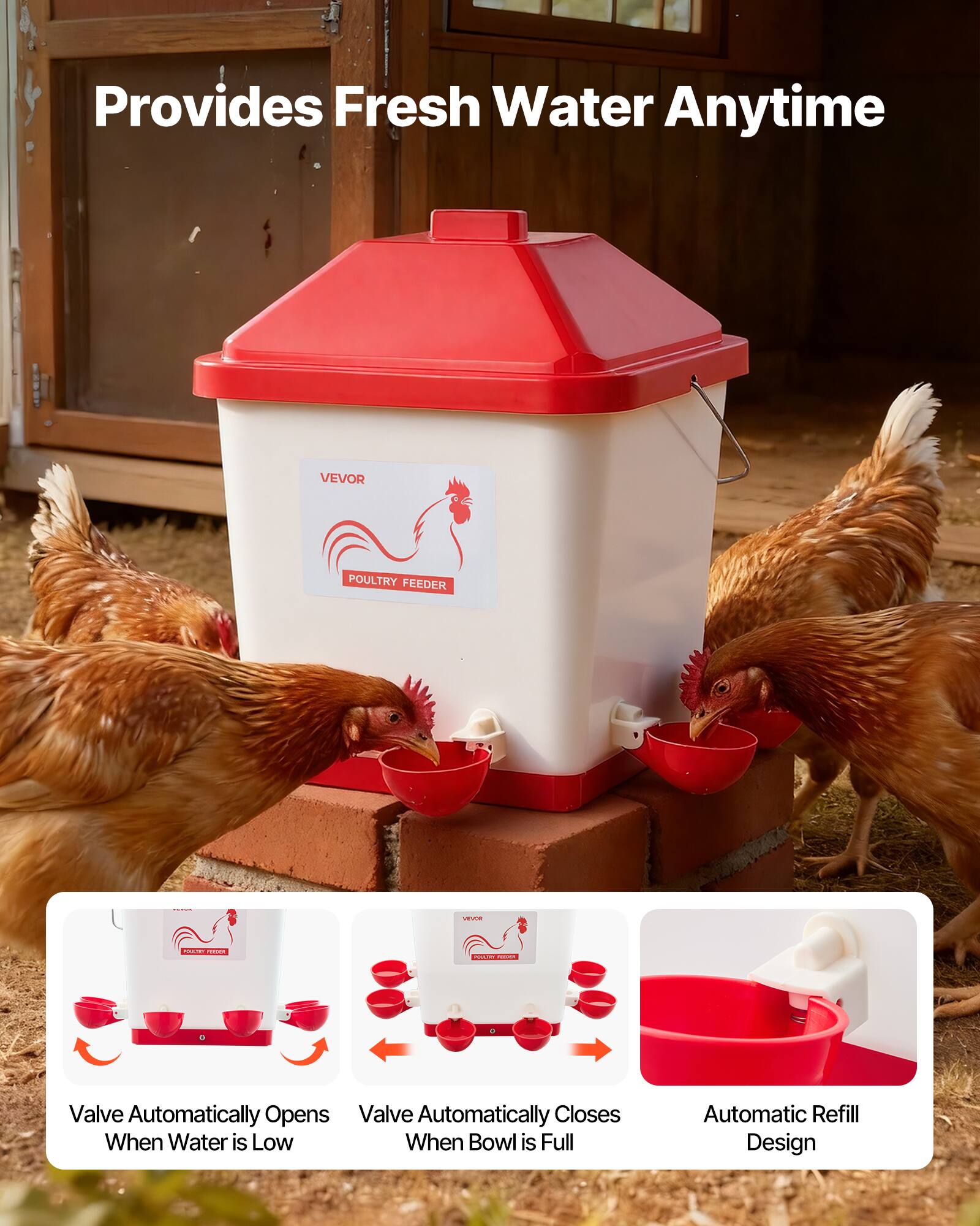 Provides Fresh Water Anytime

VEVOR POULTRY FEEDER

- Valve Automatically Opens When Water is Low
- Valve Automatically Closes When Bowl is Full
- Automatic Refill Design