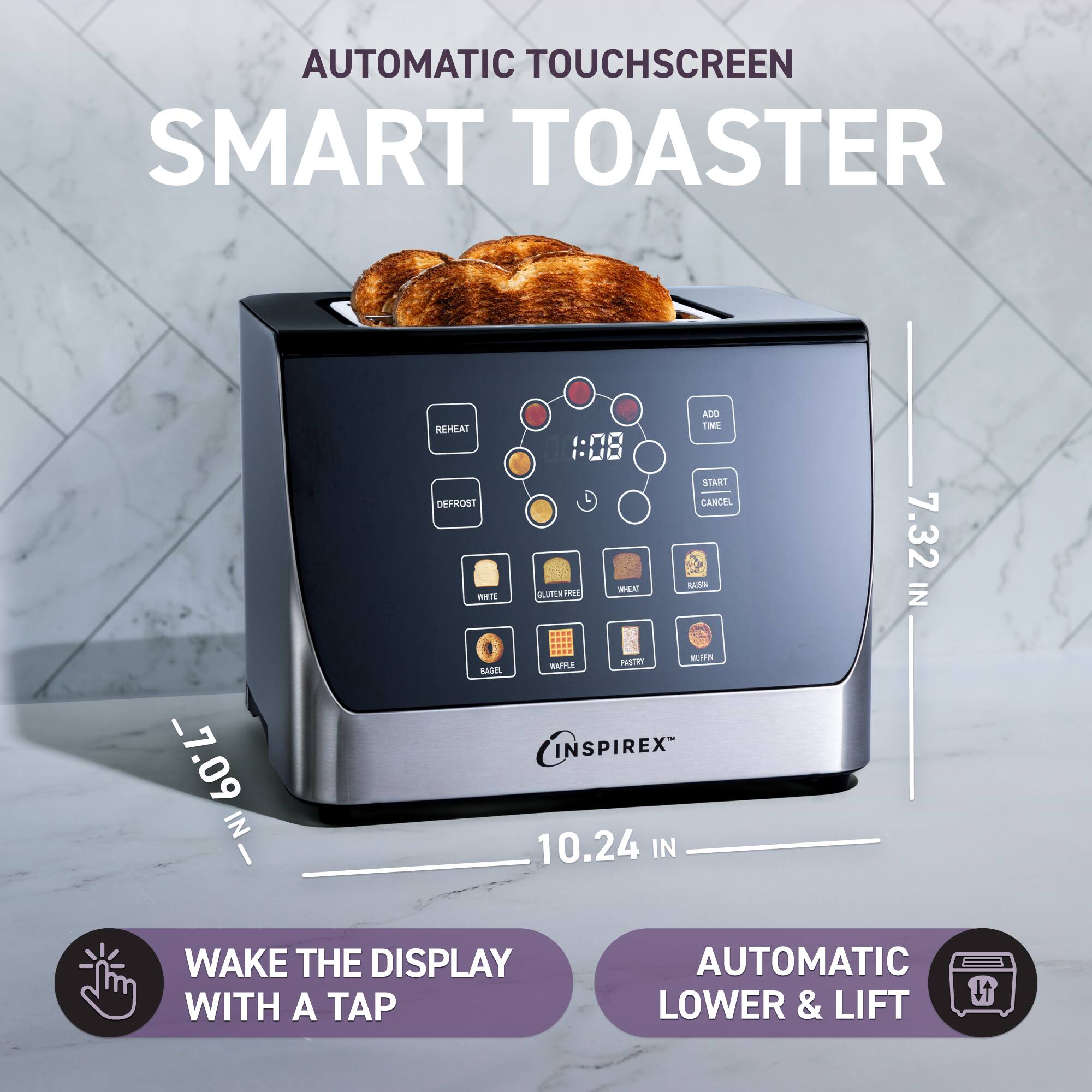 AUTOMATIC TOUCHSCREEN SMART TOASTER

- REHEAT
- DEFROST
- ADD TIME
- START / CANCEL

WAKE THE DISPLAY WITH A TAP

AUTOMATIC LOWER & LIFT

- 7.32 IN
- 7.09 IN
- 10.24 IN