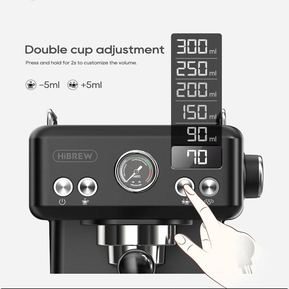 Double cup adjustment  
Press and hold for 2s to customize the volume.  
-5ml +5ml  
300 ml  
250 ml  
200 ml  
150 ml  
90 ml  
70 ml  
HiBREW  
PRESSURE
