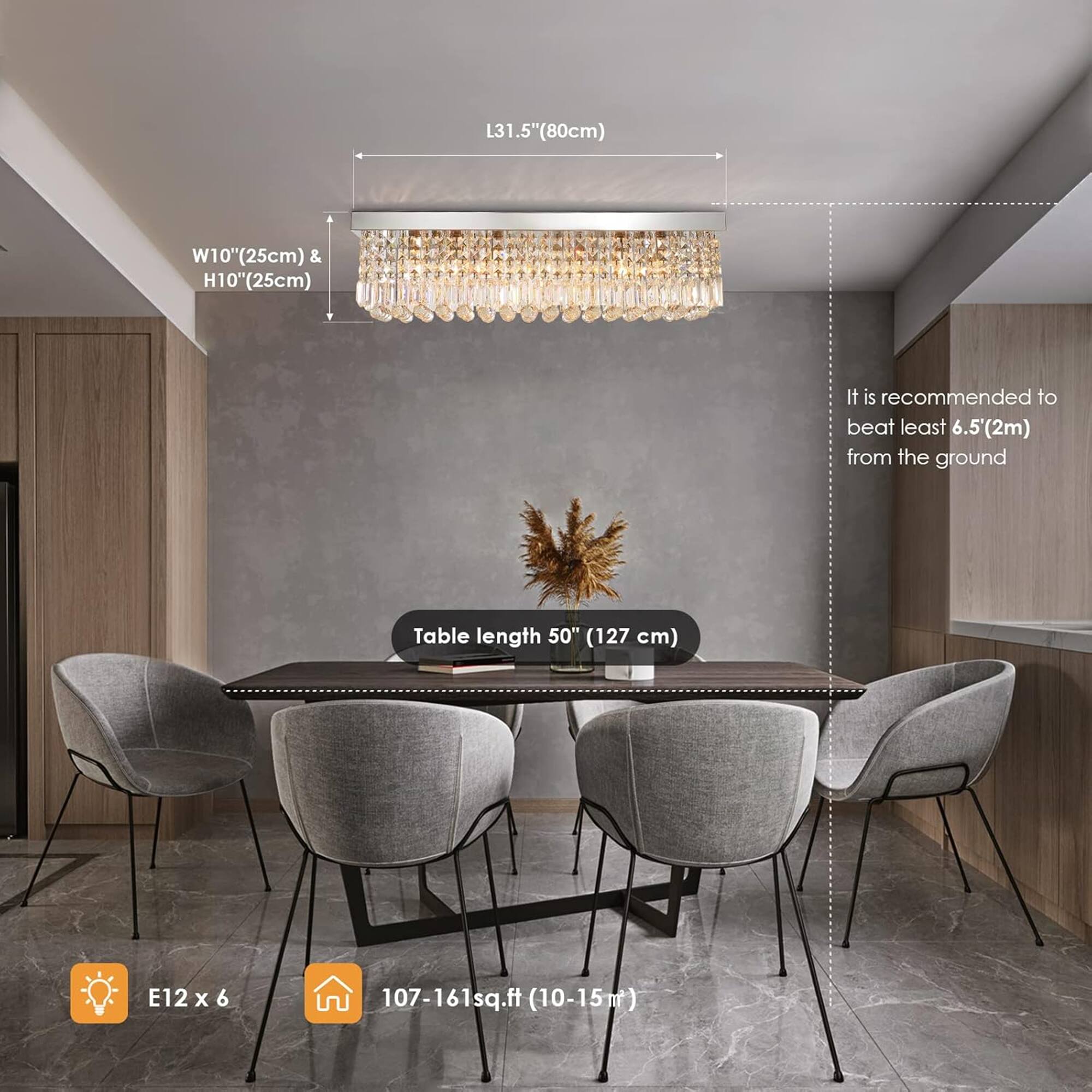 L31.5" (80cm) W10" (25cm) & H10" (25cm)  
It is recommended to be at least 6.5' (2m) from the ground  
Table length 50" (127 cm)  
E12 x 6  
107-161 sq.ft (10-15m²)