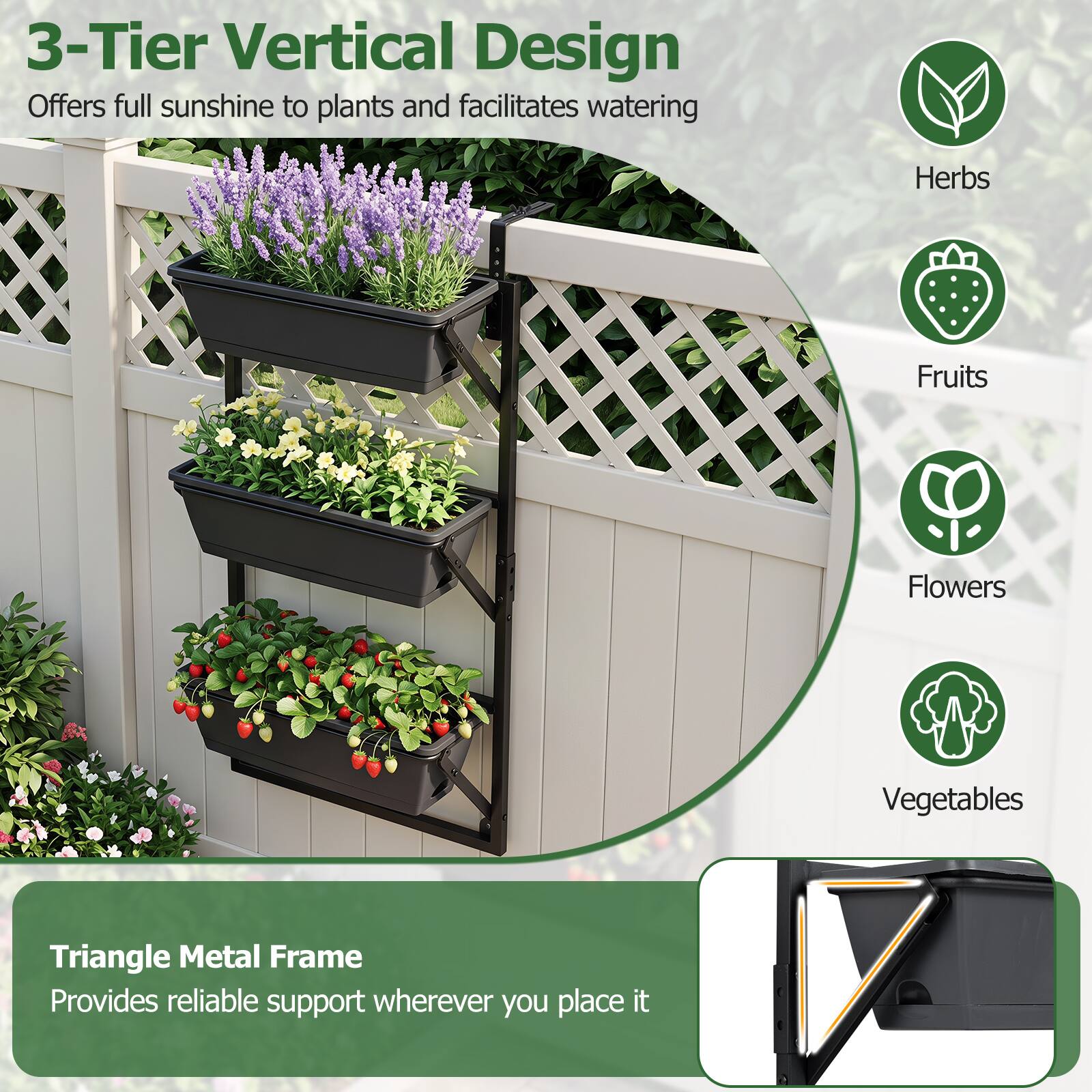 3-Tier Vertical Design  
Offers full sunshine to plants and facilitates watering

Herbs  
Fruits  
Flowers  
Vegetables

Triangle Metal Frame  
Provides reliable support wherever you place it
