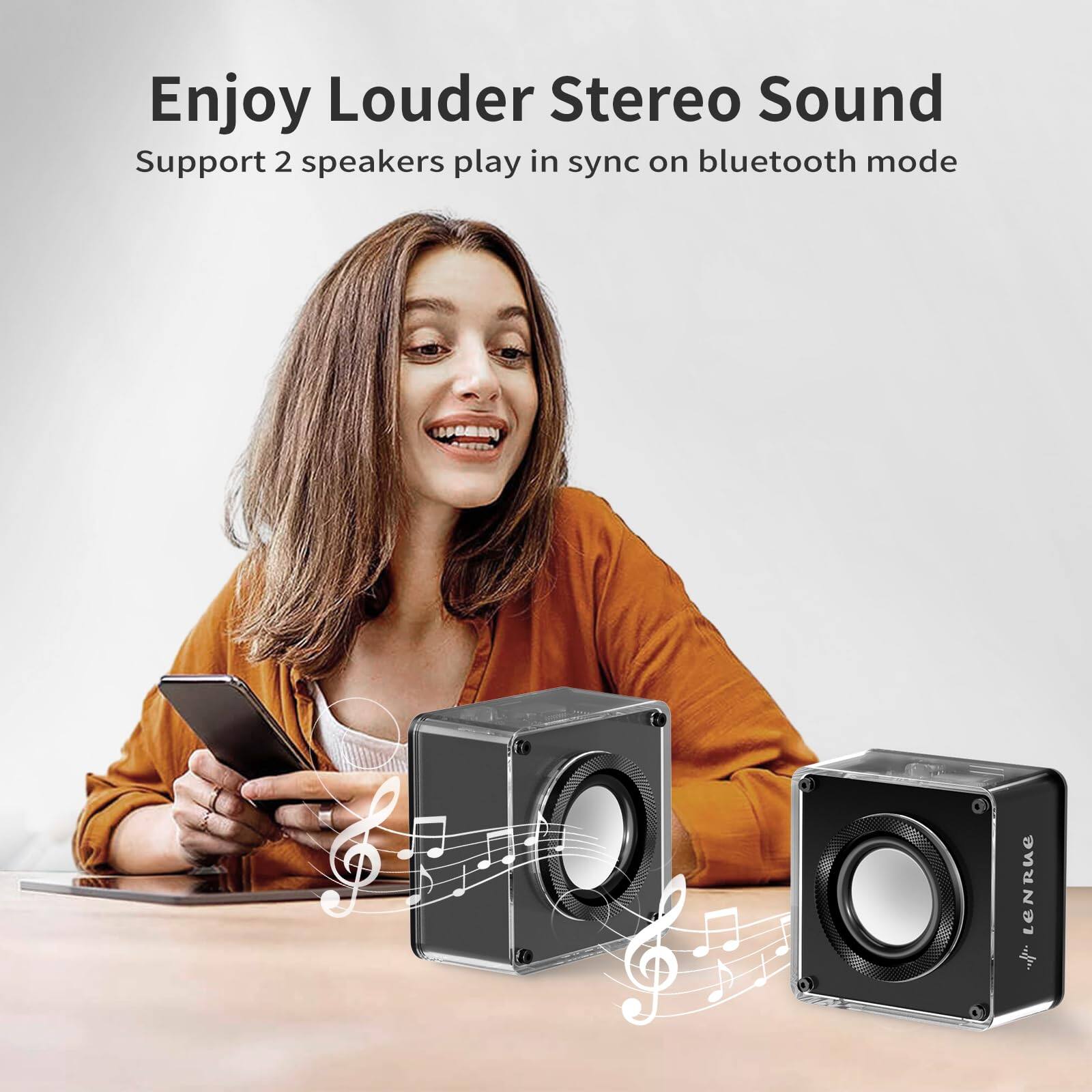 Enjoy Louder Stereo Sound  
Support 2 speakers play in sync on bluetooth mode