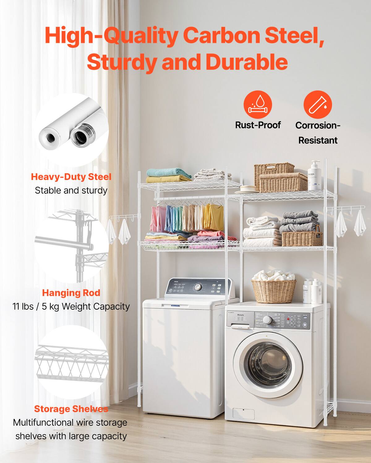 High-Quality Carbon Steel, Sturdy and Durable

- Rust-Proof
- Corrosion-Resistant

Heavy-Duty Steel
Stable and sturdy

Hanging Rod
11 lbs / 5 kg Weight Capacity

Storage Shelves
Multifunctional wire storage shelves with large capacity