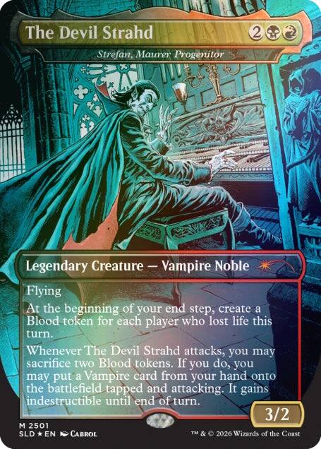 The Devil Strahd  
Strefan, Maurer Progenitor  
Legendary Creature - Vampire Noble  
Flying  

At the beginning of your end step, create a Blood token for each player who lost life this turn.  
Whenever The Devil Strahd attacks, you may sacrifice two Blood tokens. If you do, you may put a Vampire card from your hand onto the battlefield tapped and attacking. It gains indestructible until end of turn.  

3/2  
M 2501  
SLD * EN  
CABROL  
TM & © 2026 Wizards of the Coast