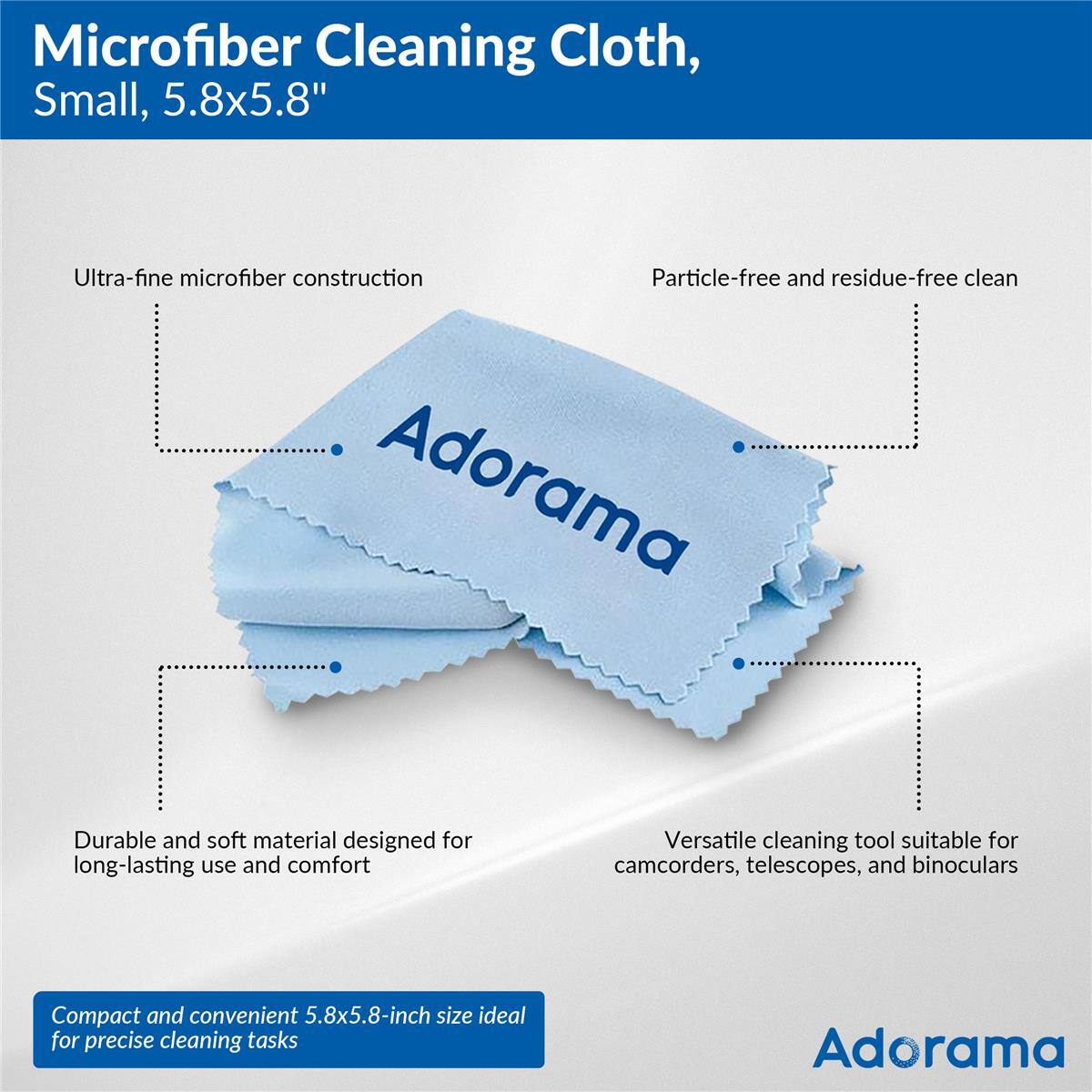 Microfiber Cleaning Cloth, Small, 5.8x5.8"

Ultra-fine microfiber construction
Particle-free and residue-free clean

Durable and soft material designed for long-lasting use and comfort
Versatile cleaning tool suitable for camcorders, telescopes, and binoculars

Compact and convenient 5.8x5.8-inch size ideal for precise cleaning tasks

Adorama