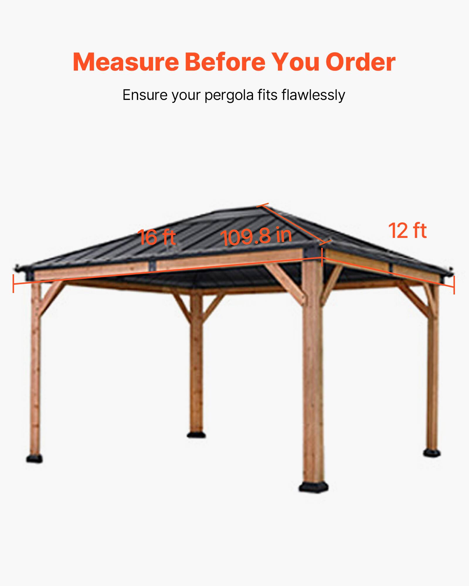 Measure Before You Order  
Ensure your pergola fits flawlessly  

16 ft  
109.8 in  
12 ft
