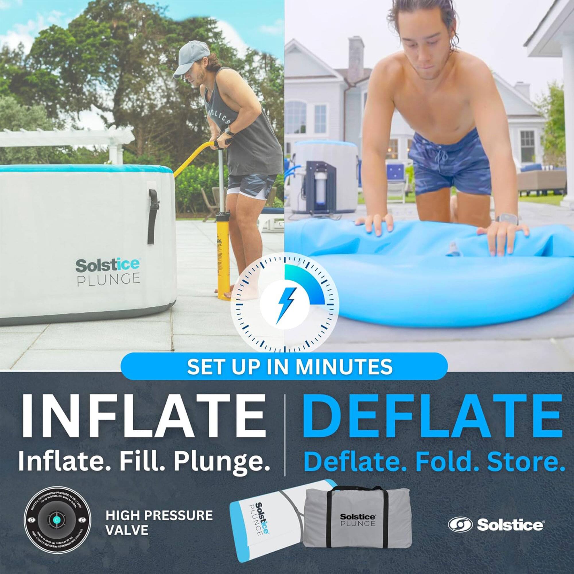 **SET UP IN MINUTES**

**INFLATE**  
Inflate. Fill. Plunge.  
HIGH PRESSURE VALVE

**DEFLETE**  
Deflate. Fold. Store.

Solstice PLUNGE