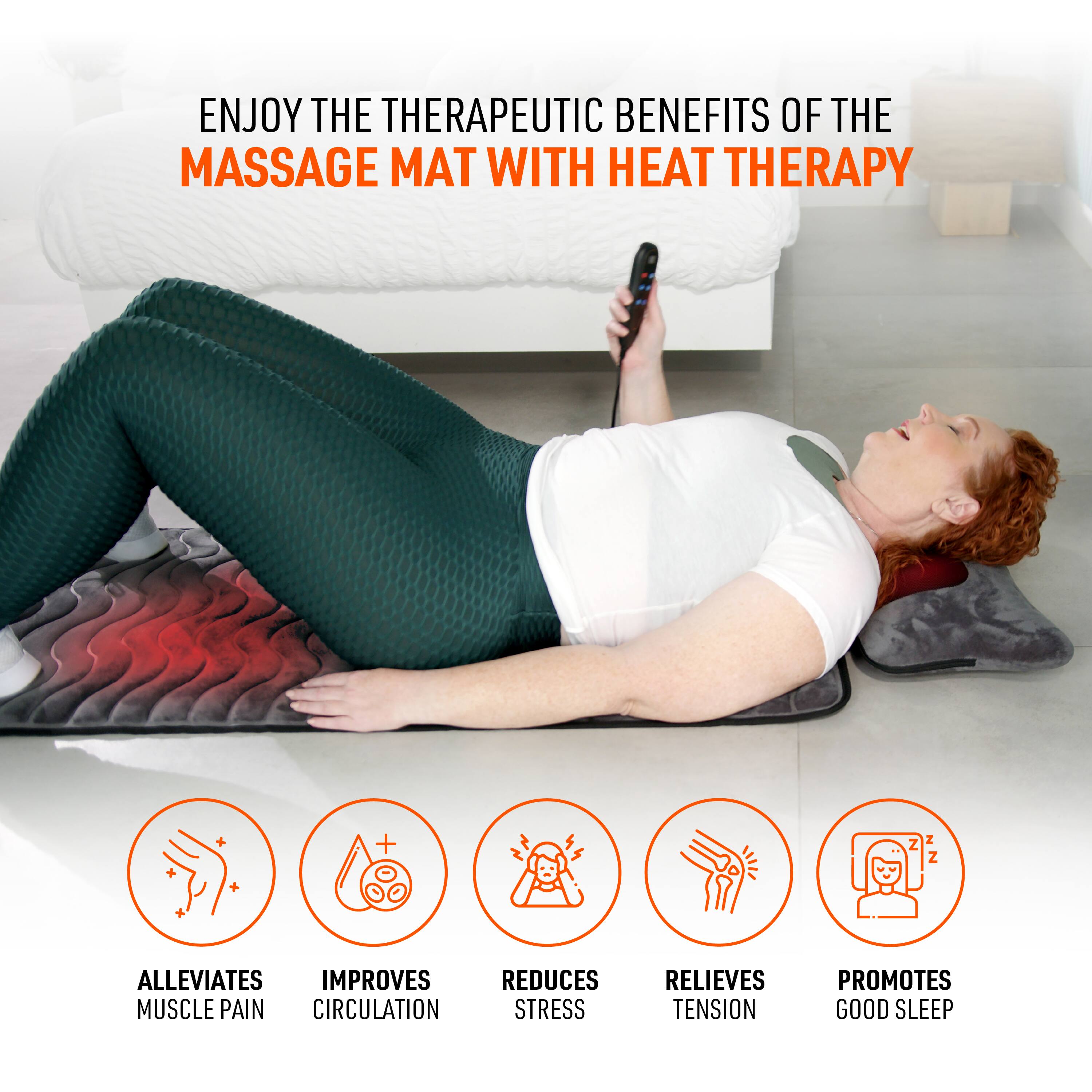 ENJOY THE THERAPEUTIC BENEFITS OF THE MASSAGE MAT WITH HEAT THERAPY

- ALLEVIATES MUSCLE PAIN
- IMPROVES CIRCULATION
- REDUCES STRESS
- RELIEVES TENSION
- PROMOTES GOOD SLEEP