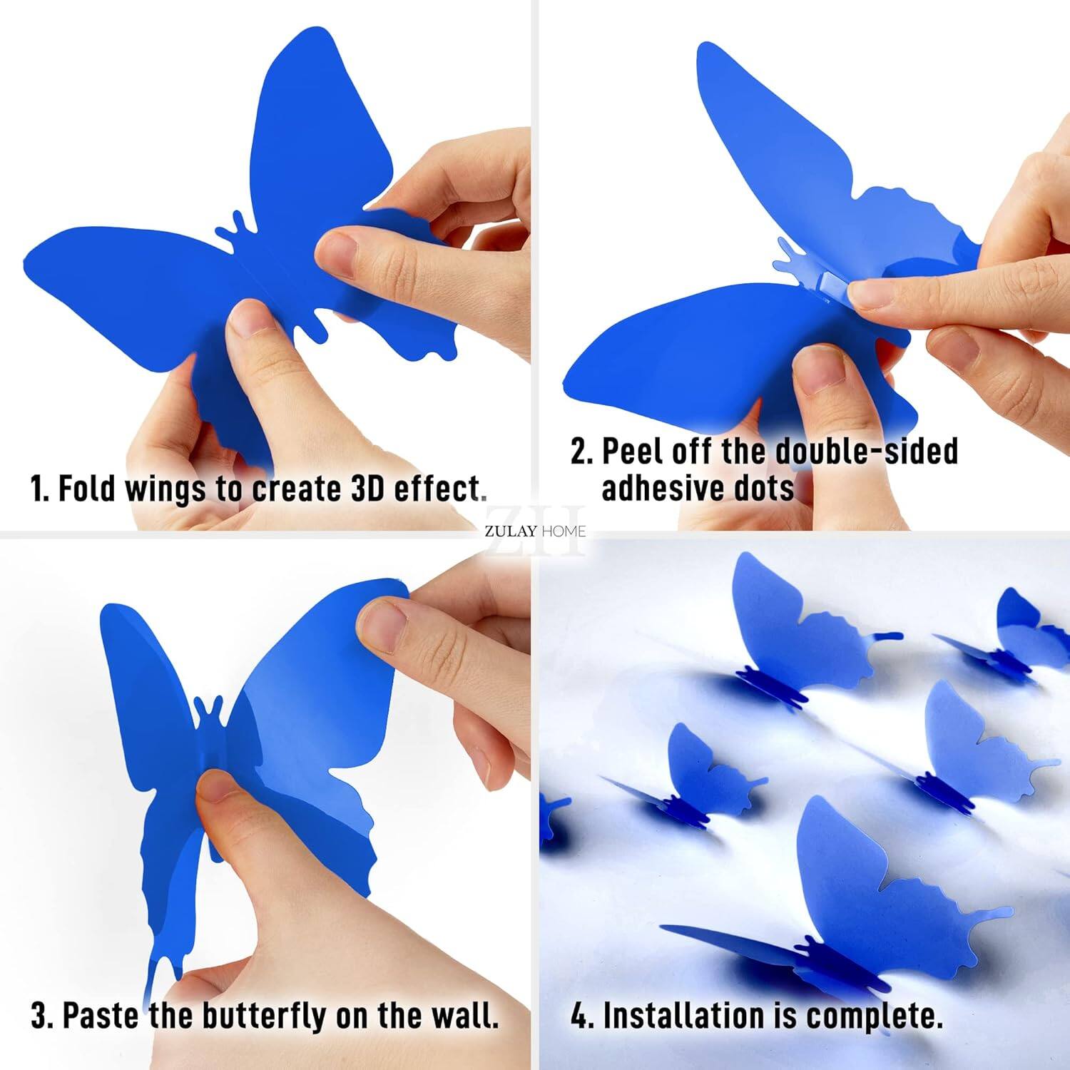 1. Fold wings to create 3D effect.
2. Peel off the double-sided adhesive dots.
3. Paste the butterfly on the wall.
4. Installation is complete.