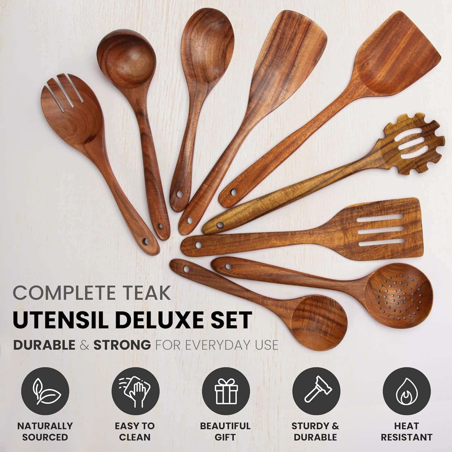 COMPLETE TEAK UTENSIL DELUXE SET
DURABLE & STRONG FOR EVERYDAY USE
NATURALLY SOURCED
EASY TO CLEAN
BEAUTIFUL GIFT
STURDY & DURABLE
HEAT RESISTANT