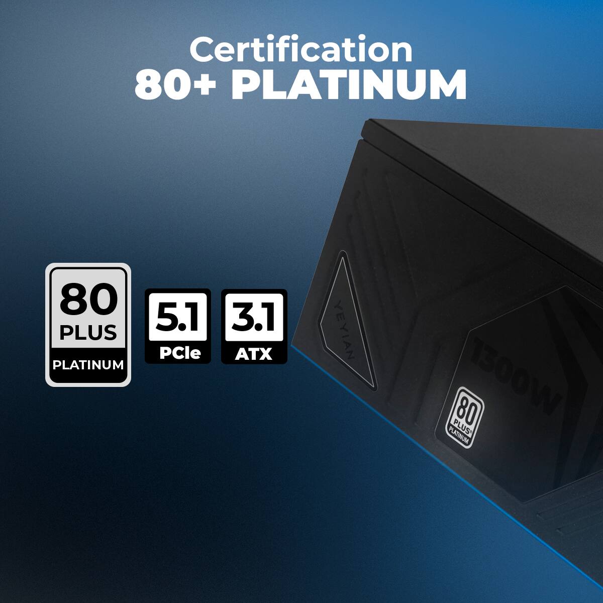 Certification  
80+ PLATINUM  

80 PLUS PLATINUM  
5.1 PCIe  
3.1 ATX  

1300W  
80 PLUS PLATINUM