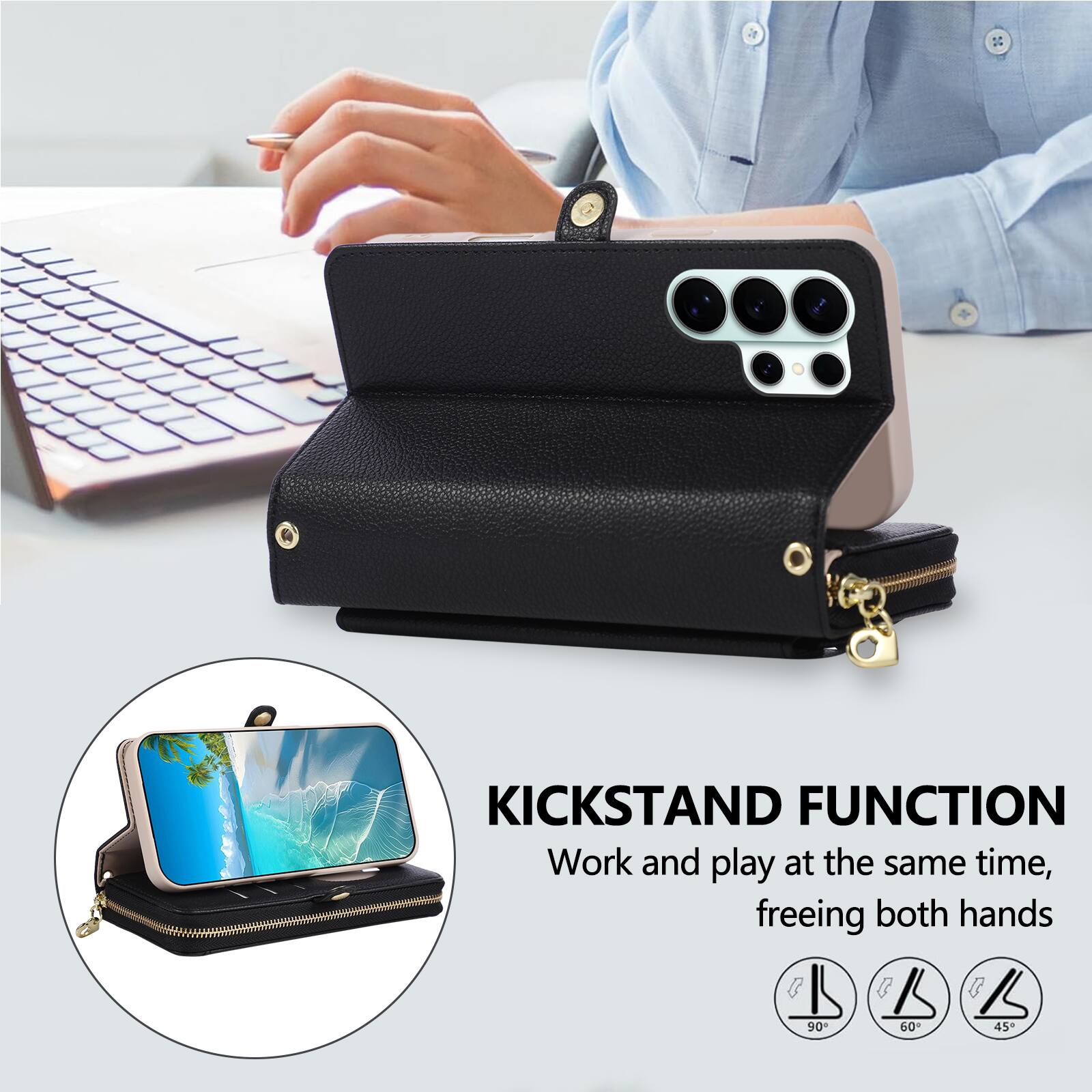KICKSTAND FUNCTION  
Work and play at the same time, freeing both hands  

90°  
60°  
45°