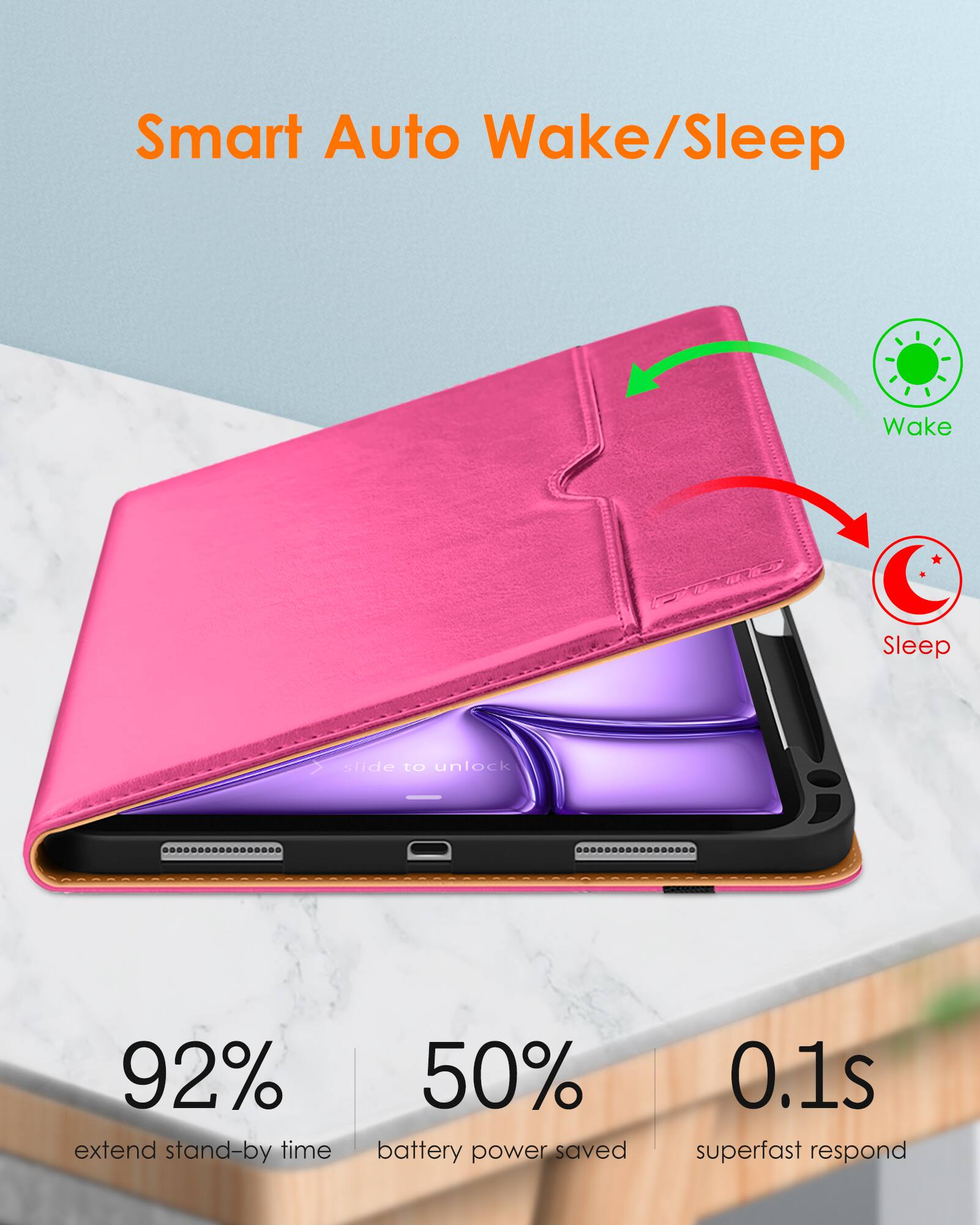 Smart Auto Wake/Sleep

slide to unlock

92% extend stand-by time

50% battery power saved

0.1s superfast respond