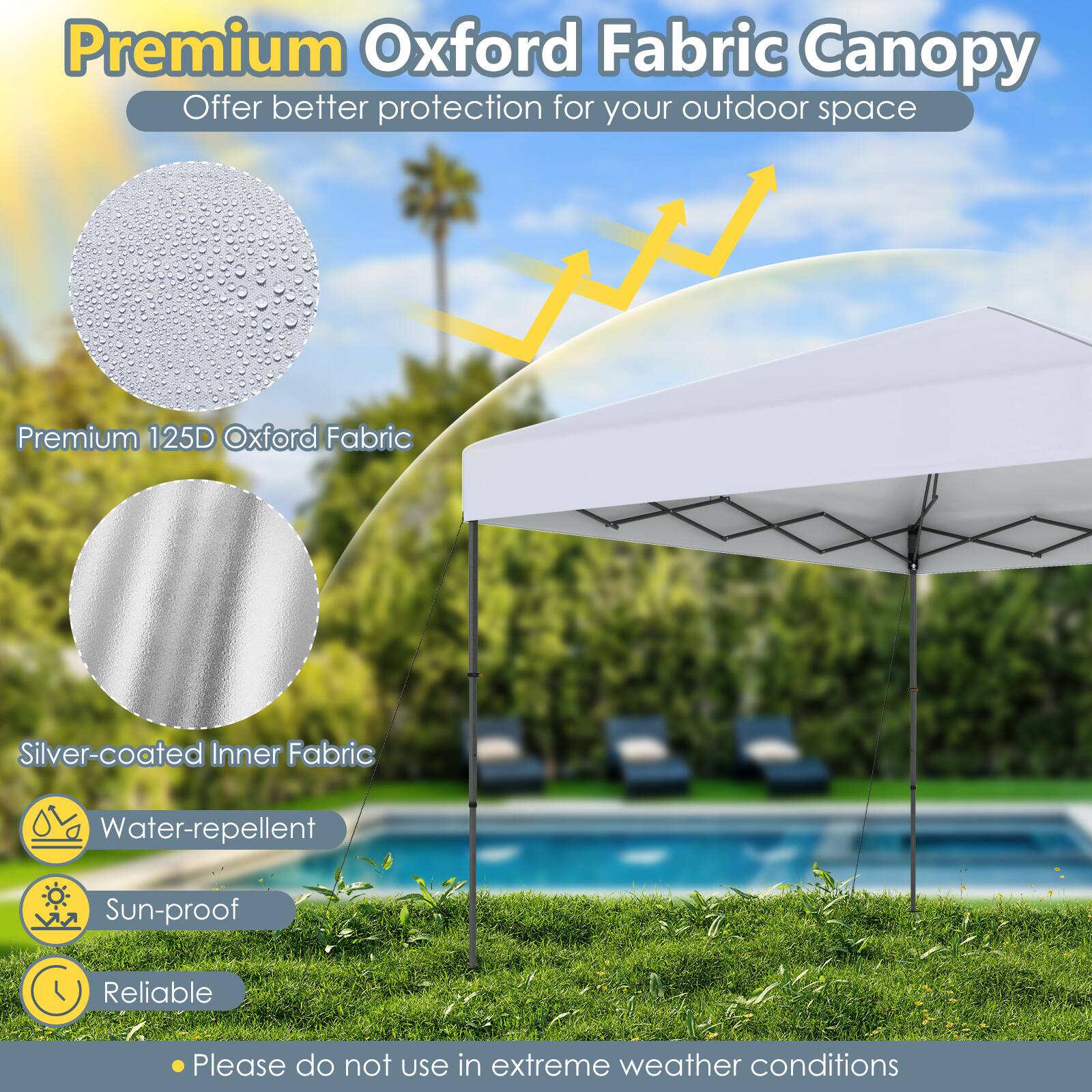 Premium Oxford Fabric Canopy  
Offer better protection for your outdoor space  

- Premium 125D Oxford Fabric  
- Silver-coated Inner Fabric  
- Water-repellent  
- Sun-proof  
- Reliable  

Please do not use in extreme weather conditions