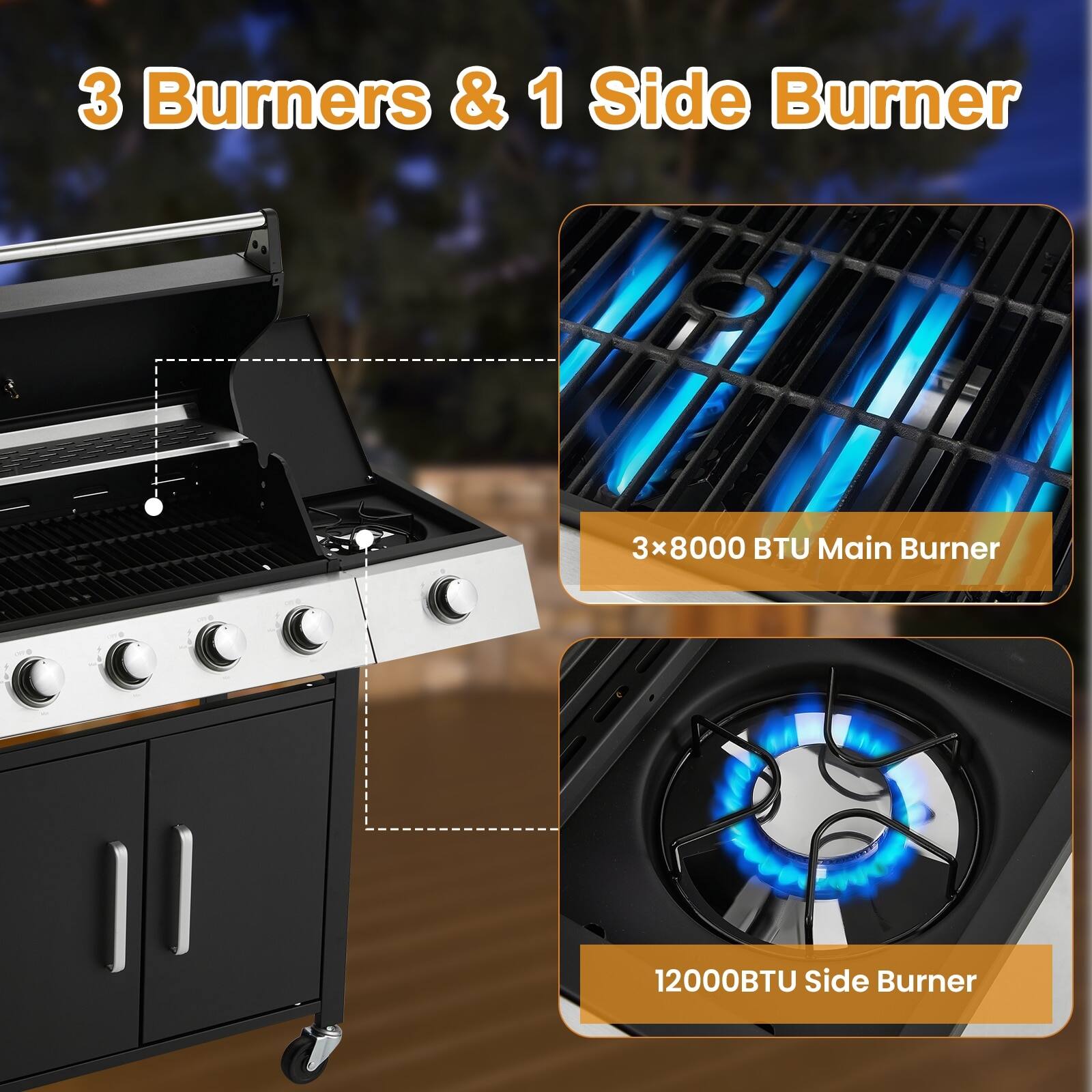 3 Burners & 1 Side Burner  
3x8000 BTU Main Burner  
12000BTU Side Burner