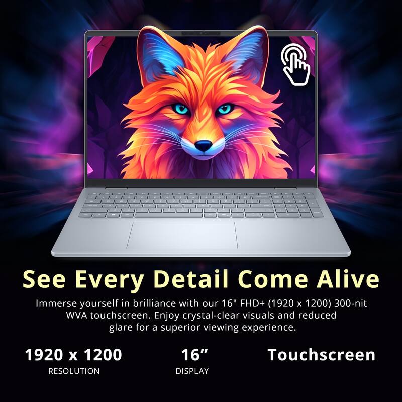 See Every Detail Come Alive

Immerse yourself in brilliance with our 16" FHD+ (1920 x 1200) 300-nit WVA touchscreen. Enjoy crystal-clear visuals and reduced glare for a superior viewing experience.

1920 x 1200  
RESOLUTION

16"  
DISPLAY

Touchscreen