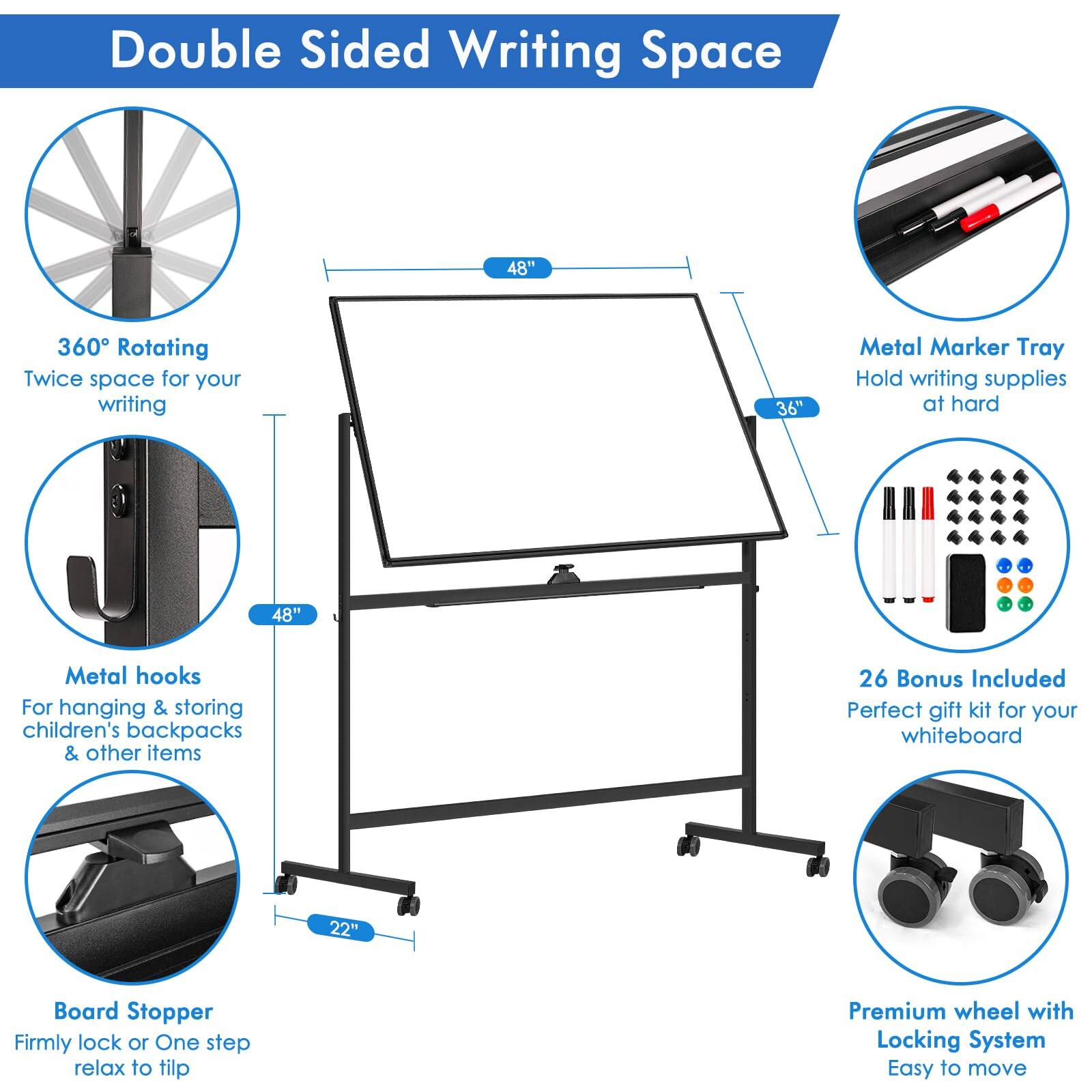 Double Sided Writing Space

- 360° Rotating: Twice space for your writing
- 48" Metal Marker Tray: Hold writing supplies at hard
- 48" Metal hooks: For hanging & storing children's backpacks & other items
- 26 Bonus Included: Perfect gift kit for your whiteboard
- 22" Board Stopper: Firmly lock or One step relax to tilt
- Premium wheel with Locking System: Easy to move