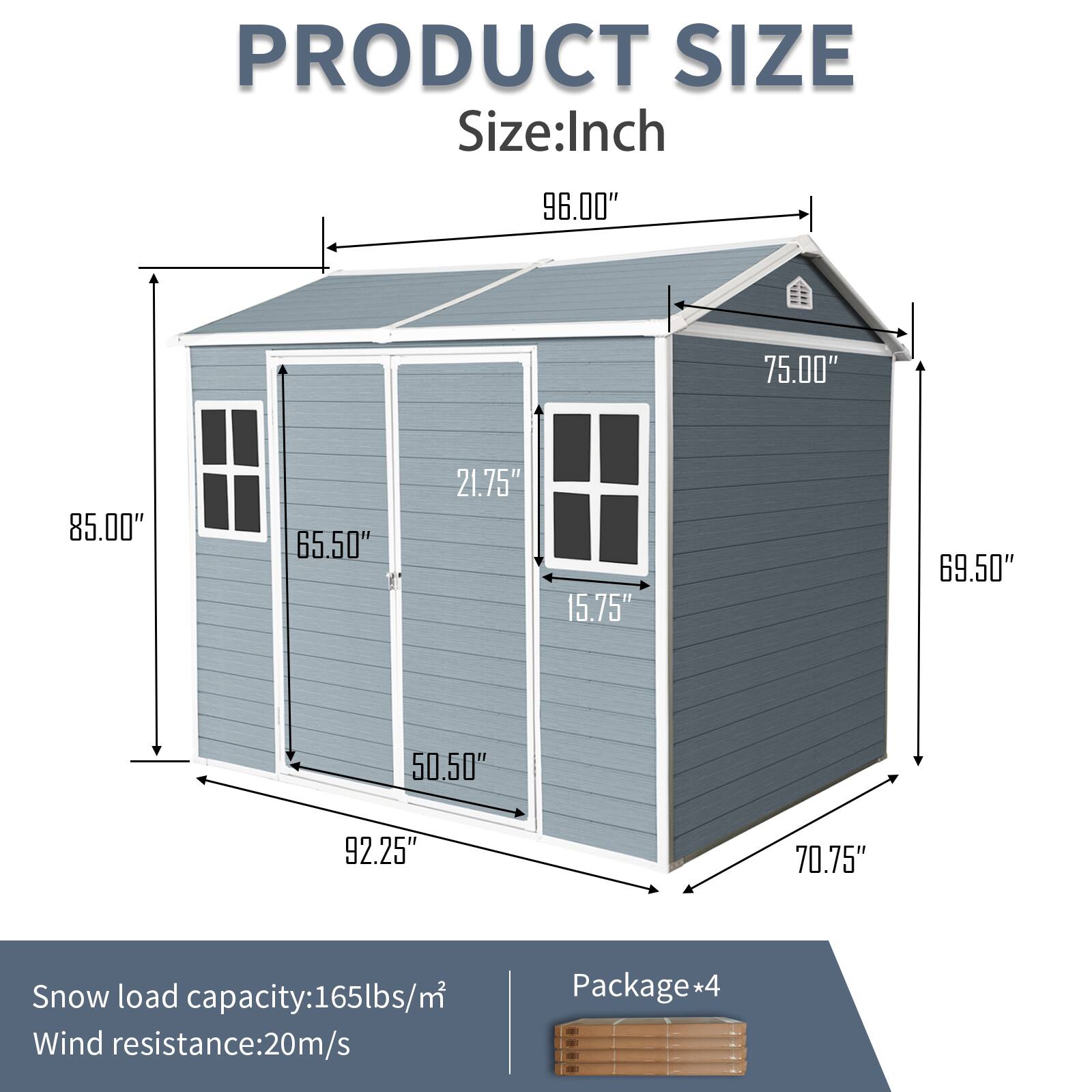 PRODUCT SIZE  
Size: Inch  
96.00" 75.00" 85.00" 65.50" 21.75" 15.75" 69.50" 50.50" 92.25" 70.75"  

Snow load capacity: 165lbs/m²  
Wind resistance: 20m/s  

Package*4
