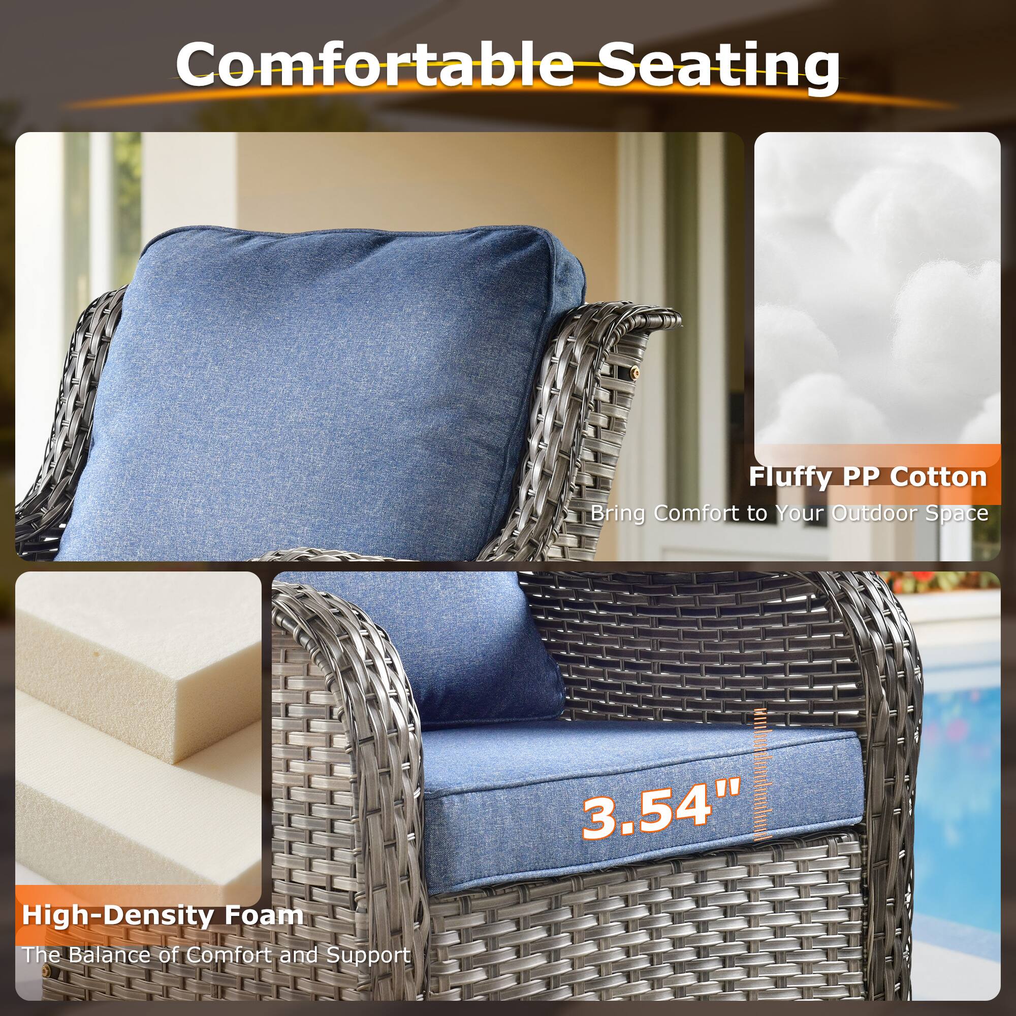 Comfortable Seating

Fluffy PP Cotton  
Bring Comfort to Your Outdoor Space

High-Density Foam  
The Balance of Comfort and Support

3.54"
